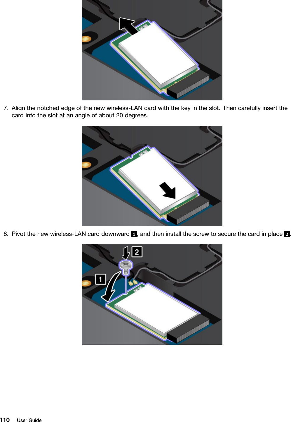 7.Alignthenotchededgeofthenewwireless-LANcardwiththekeyintheslot.Thencarefullyinsertthecardintotheslotatanangleofabout20degrees.8.Pivotthenewwireless-LANcarddownward 1,andtheninstallthescrewtosecurethecardinplace 2.110UserGuide