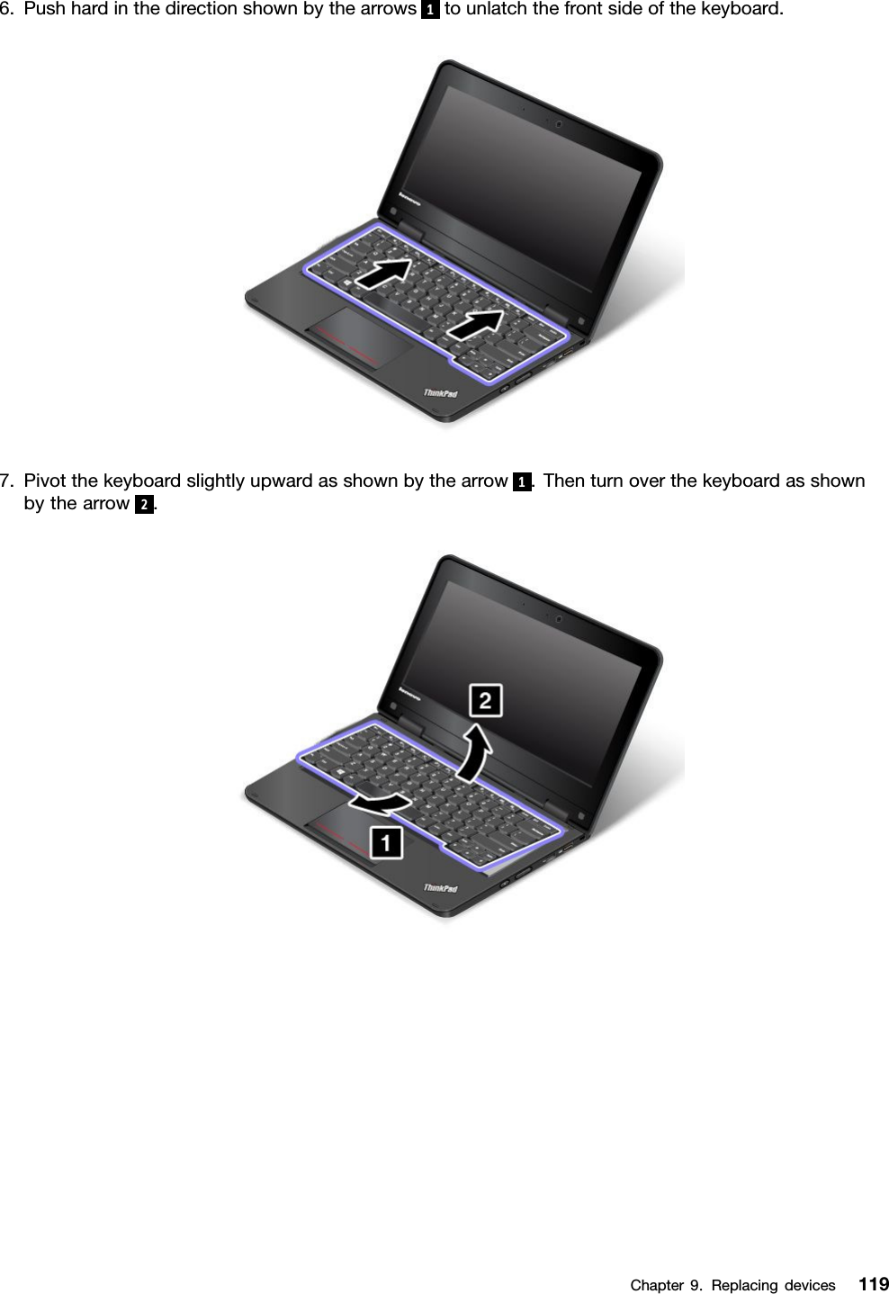 6.Pushhardinthedirectionshownbythearrows 1tounlatchthefrontsideofthekeyboard.7.Pivotthekeyboardslightlyupwardasshownbythearrow 1.Thenturnoverthekeyboardasshownbythearrow2.Chapter9.Replacingdevices119