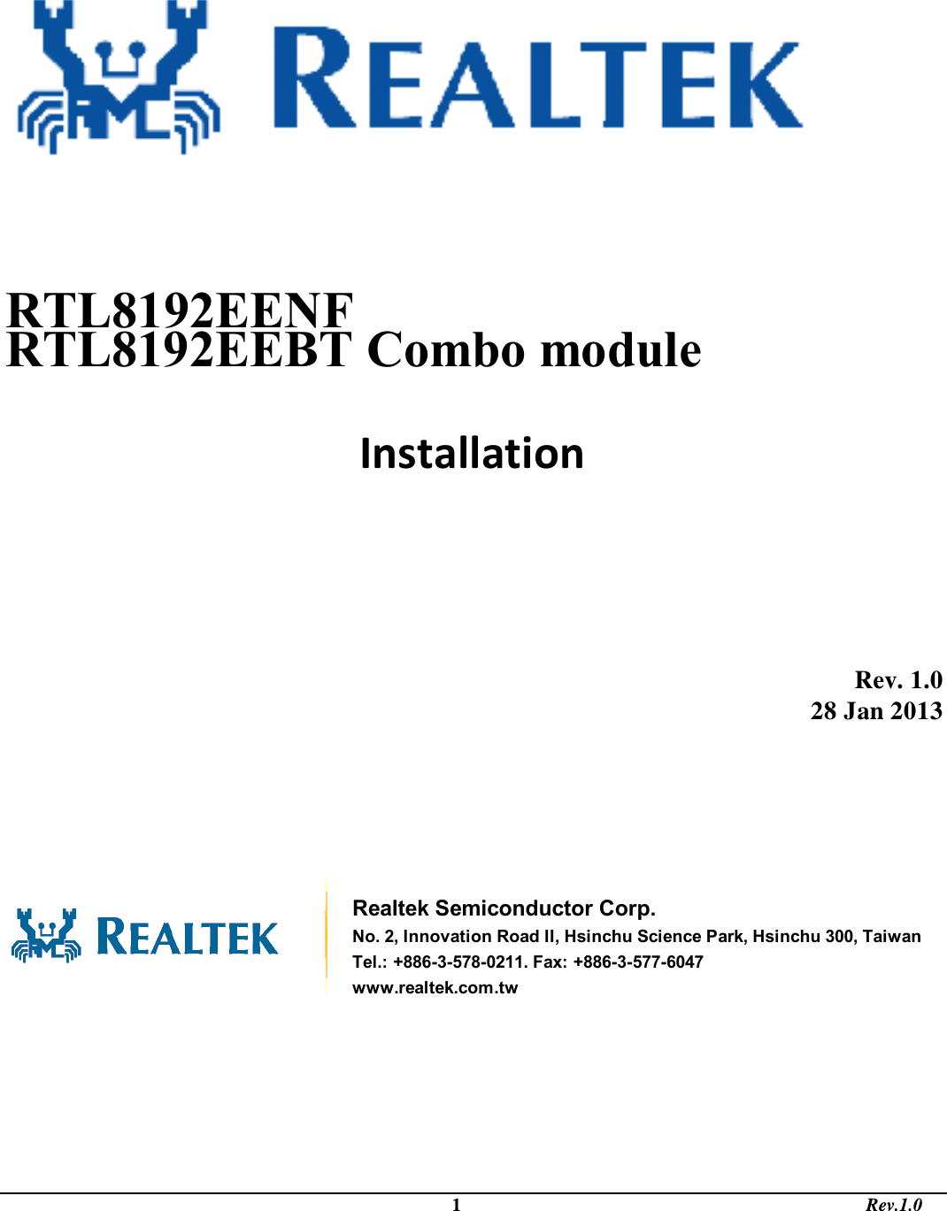                                                                                             1                                                                                       Rev.1.0            Installation          Rev. 1.0 28 Jan 2013        Realtek Semiconductor Corp. No. 2, Innovation Road II, Hsinchu Science Park, Hsinchu 300, Taiwan Tel.: +886-3-578-0211. Fax: +886-3-577-6047 www.realtek.com.tw      RTL8192EEBT Combo moduleRTL8192EENF  