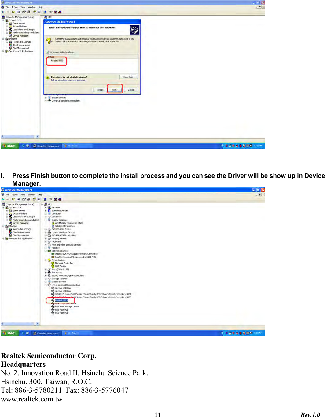                                                                                             11                                                                                       Rev.1.0     I.  Press Finish button to complete the install process and you can see the Driver will be show up in Device Manager.    Realtek Semiconductor Corp. Headquarters No. 2, Innovation Road II, Hsinchu Science Park, Hsinchu, 300, Taiwan, R.O.C. Tel: 886-3-5780211  Fax: 886-3-5776047 www.realtek.com.tw 