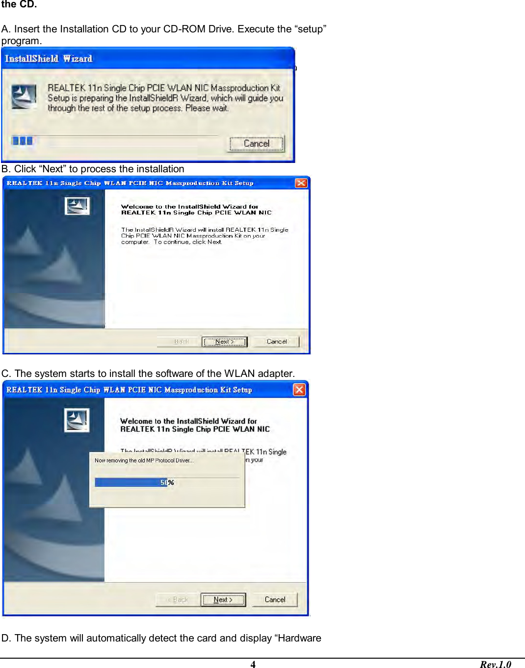                                                                                             4                                                                                       Rev.1.0 the CD.  A. Insert the Installation CD to your CD-ROM Drive. Execute the “setup” program.  B. Click “Next” to process the installation   C. The system starts to install the software of the WLAN adapter.   D. The system will automatically detect the card and display “Hardware 