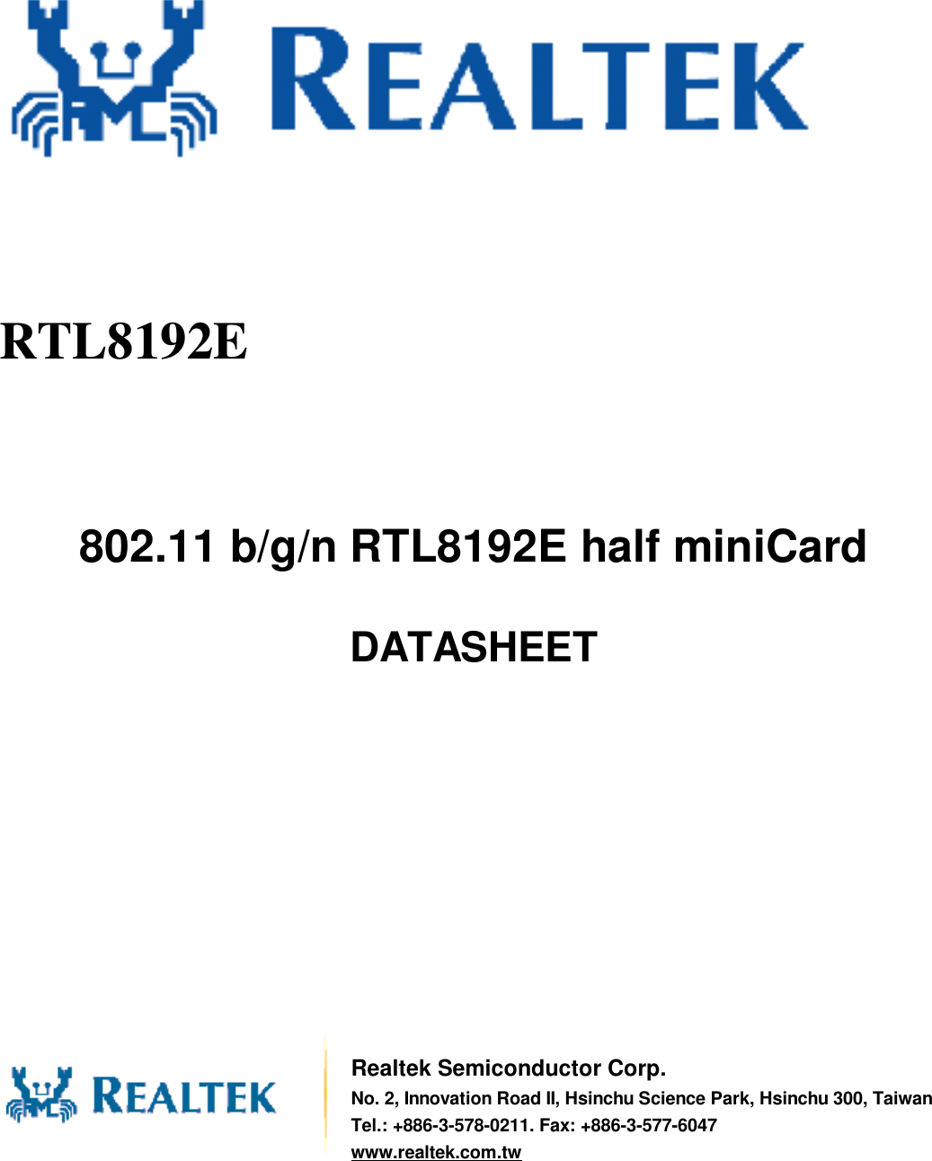                802.11 b/g/n RTL8192E half miniCard  DATASHEET                  Realtek Semiconductor Corp. No. 2, Innovation Road II, Hsinchu Science Park, Hsinchu 300, Taiwan Tel.: +886-3-578-0211. Fax: +886-3-577-6047 www.realtek.com.tw RTL8192E  
