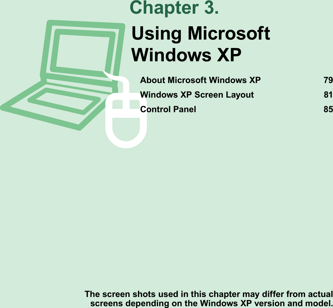 Chapter 3.The screen shots used in this chapter may differ from actual  screens depending on the Windows XP version and model.Using Microsoft Windows XPAbout Microsoft Windows XP  79Windows XP Screen Layout  81Control Panel  85