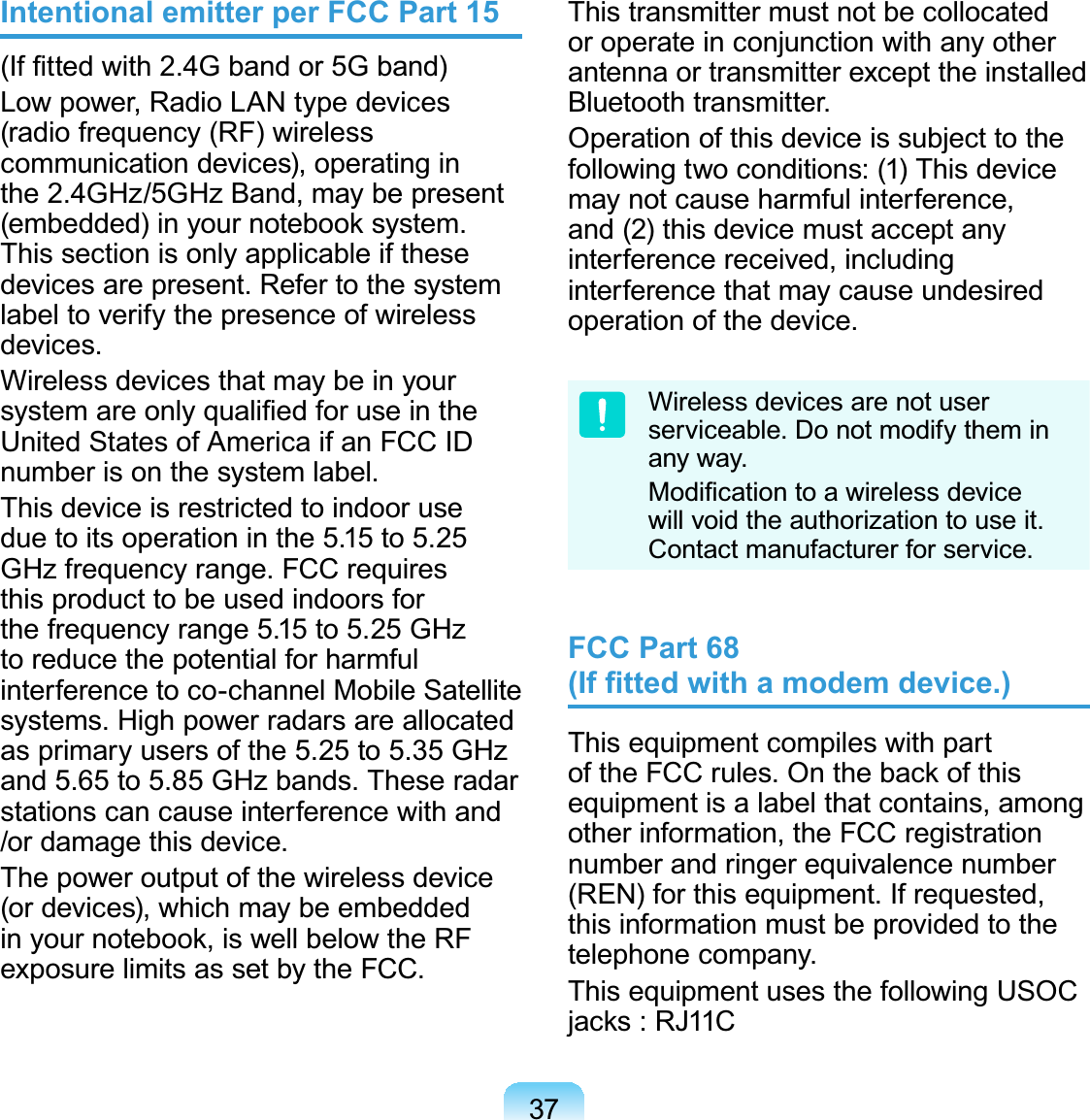 37Intentional emitter per FCC Part 15,I¿WWHGZLWK*EDQGRU*EDQGLowpower,RadioLANtypedevices(radio frequency (RF) wirelesscommunication devices), operating inthe 2.4GHz/5GHz Band, may be presentHPEHGGHGLQ\RXUQRWHERRNV\VWHPThissectionisonlyapplicableifthesedevices are present. Refer to the systemlabeltoverifythepresenceofwirelessdevices.Wireless devices that may be in yourV\VWHPDUHRQO\TXDOL¿HGIRUXVHLQWKHUnitedStatesofAmericaifanFCCIDnumberisonthesystemlabel.This device is restricted to indoor useduetoitsoperationinthe 5.15to 5.25 GHz frequency range. FCC requiresthisproducttobeusedindoorsforthe frequency range 5.15 to 5.25 GHzto reduce the potential for harmfulinterference to co-channel Mobile Satellitesystems. High power radars are allocatedas primary users of the 5.25 to 5.35 GHzand 5.65 to 5.85 GHz bands. These radarstationscancauseinterferencewithand/ordamagethisdevice.The power output of the wireless device(or devices), which may be embeddedLQ\RXUQRWHERRNLVZHOOEHORZWKH5)exposure limits as set by the FCC.This transmitter must not be collocatedor operate in conjunction with any otherantennaortransmitterexcepttheinstalledBluetooth transmitter.Operationofthisdeviceissubjecttothefollowing two conditions: (1) This devicemay not cause harmful interference,and (2) this device must accept anyinterference received, includinginterferencethatmaycauseundesiredoperationofthedevice.Wireless devices are not userserviceable. Do not modify them inany way.0RGL¿FDWLRQWRDZLUHOHVVGHYLFHwill void the authorization to use it.Contact manufacturer for service.FCC Part 68 ,I¿WWHGZLWKDPRGHPGHYLFHThis equipment compiles with partRIWKH)&amp;&amp;UXOHV2QWKHEDFNRIWKLVequipmentisalabelthatcontains,amongotherinformation,theFCCregistrationnumber and ringer equivalence number(REN) for this equipment. If requested,thisinformationmustbeprovidedtothetelephone company.This equipment uses the following USOCMDFNV5-&amp;