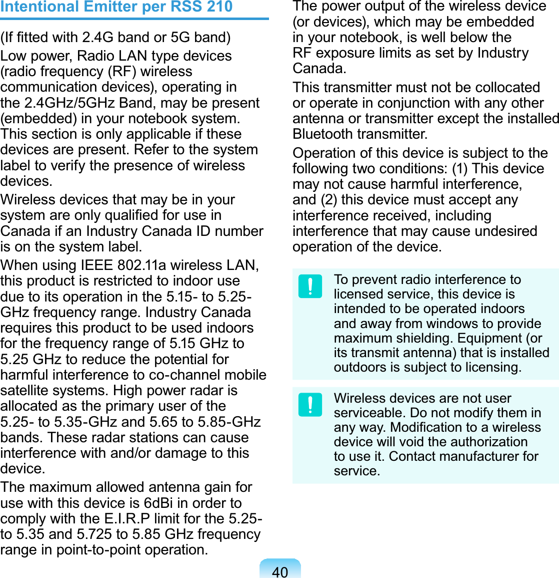 40Intentional Emitter per RSS 210,I¿WWHGZLWK*EDQGRU*EDQGLowpower,RadioLANtypedevices(radio frequency (RF) wirelesscommunication devices), operating inthe 2.4GHz/5GHzBand,maybepresentHPEHGGHGLQ\RXUQRWHERRNV\VWHPThissectionisonlyapplicableifthesedevices are present. Refer to the systemlabeltoverifythepresenceofwirelessdevices.Wireless devices that may be in yourV\VWHPDUHRQO\TXDOL¿HGIRUXVHLQCanada if an Industry Canada ID numberis on the system label.When using IEEE 802.11a wireless LAN,thisproductisrestrictedtoindooruseduetoitsoperationinthe 5.15-to 5.25-GHz frequency range. Industry Canadarequires this product to be used indoorsfor the frequency range of 5.15 GHz to5.25 GHztoreducethepotentialforharmful interference to co-channel mobilesatellite systems. High power radar isallocatedastheprimaryuserofthe5.25- to 5.35-GHz and 5.65 to 5.85-GHzbands. These radar stations can causeinterferencewithand/ordamagetothisdevice.The maximum allowed antenna gain forusewiththisdeviceis 6dBiinordertocomply with the E.I.R.P limit for the 5.25-to 5.35 and 5.725 to 5.85 GHz frequencyrange in point-to-point operation.The power output of the wireless device(or devices), which may be embeddedLQ\RXUQRWHERRNLVZHOOEHORZWKHRF exposure limits as set by IndustryCanada.This transmitter must not be collocatedor operate in conjunction with any otherantennaortransmitterexcepttheinstalledBluetooth transmitter.Operationofthisdeviceissubjecttothefollowing two conditions: (1) This devicemay not cause harmful interference,and (2) this device must accept anyinterference received, includinginterferencethatmaycauseundesiredoperationofthedevice.To prevent radio interference tolicensed service, this device isintended to be operated indoorsand away from windows to providemaximum shielding. Equipment (orits transmit antenna) that is installedoutdoors is subject to licensing.Wireless devices are not userserviceable. Do not modify them inDQ\ZD\0RGL¿FDWLRQWRDZLUHOHVVdevice will void the authorizationto use it. Contact manufacturer forservice.