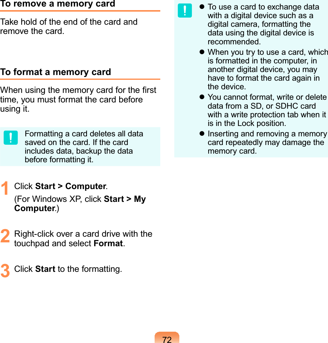 72To remove a memory card7DNHKROGRIWKHHQGRIWKHFDUGDQGremove the card.To format a memory card:KHQXVLQJWKHPHPRU\FDUGIRUWKH¿UVWtime,youmustformatthecardbeforeusing it.Formattingacarddeletesalldatasavedonthecard.IfthecardLQFOXGHVGDWDEDFNXSWKHGDWDbefore formatting it.1 &amp;OLFNStart &gt; Computer.)RU:LQGRZV;3FOLFNStart &gt; My Computer.)2 5LJKWFOLFNRYHUDFDUGGULYHZLWKWKHtouchpad and select Format.3 &amp;OLFNStart to the formatting.z Touseacardtoexchangedatawith a digital device such as adigital camera, formatting thedata using the digital device isrecommended.z When you try to use a card, whichis formatted in the computer, inanother digital device, you mayhave to format the card again inthe device.z You cannot format, write or deletedata from a SD, or SDHC cardwith a write protection tab when itLVLQWKH/RFNSRVLWLRQz Inserting and removing a memorycard repeatedly may damage thememory card.