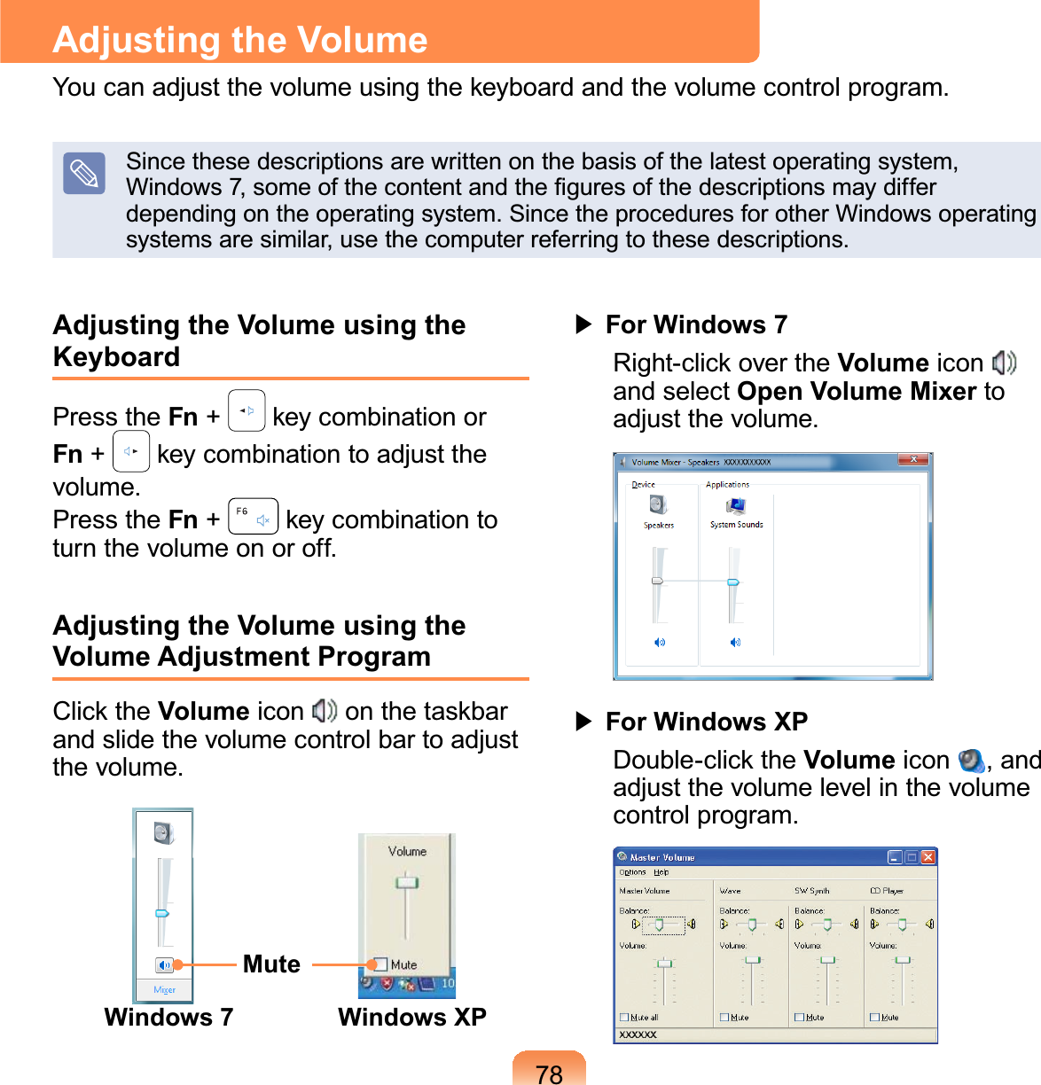 78Adjusting the Volume using the KeyboardPress the Fn +NH\FRPELQDWLRQRUFn +NH\FRPELQDWLRQWRDGMXVWWKHvolume.Press the Fn +NH\FRPELQDWLRQWRturnthevolumeonoroff.Adjusting the Volume using the Volume Adjustment Program&amp;OLFNWKHVolume icon RQWKHWDVNEDUandslidethevolumecontrolbartoadjustthe volume.MuteWindows XPWindows 7君#For Windows 75LJKWFOLFNRYHUWKHVolume iconand select Open Volume Mixer toadjust the volume.君#For Windows XP&apos;RXEOHFOLFNWKHVolume icon ,andadjustthevolumelevelinthevolumecontrol program.Adjusting the Volume&lt;RXFDQDGMXVWWKHYROXPHXVLQJWKHNH\ERDUGDQGWKHYROXPHFRQWUROSURJUDPSince these descriptions are written on the basis of the latest operating system,:LQGRZVVRPHRIWKHFRQWHQWDQGWKH¿JXUHVRIWKHGHVFULSWLRQVPD\GLIIHUdepending on the operating system. Since the procedures for other Windows operatingsystems are similar, use the computer referring to these descriptions.