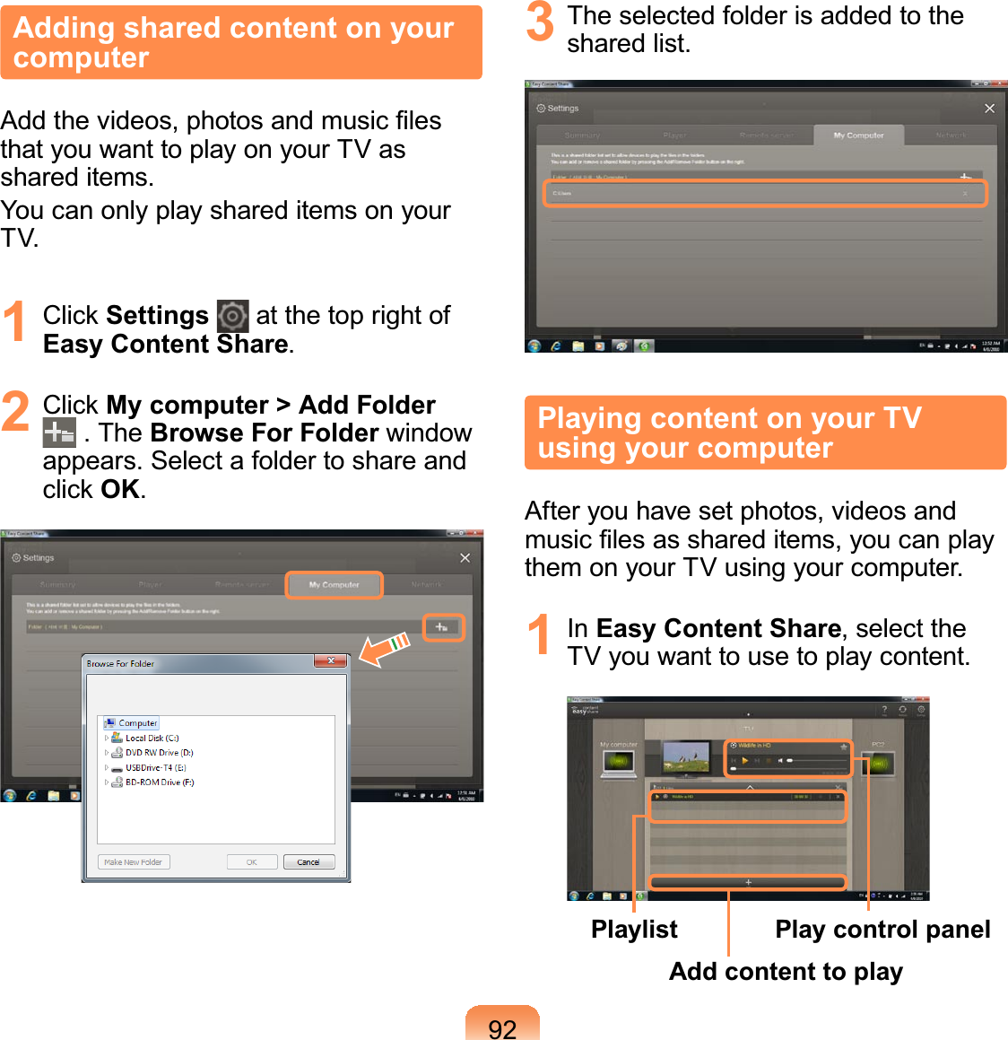 92Adding shared content on your computer$GGWKHYLGHRVSKRWRVDQGPXVLF¿OHVthatyouwanttoplayonyourTVasshared items.YoucanonlyplayshareditemsonyourTV.1 &amp;OLFNSettings atthetoprightofEasy Content Share.2 &amp;OLFNMy computer &gt; Add Folder.TheBrowse For Folder windowappears. Select a folder to share andFOLFNOK.3 The selected folder is added to theshared list.Playing content on your TV using your computerAfteryouhavesetphotos,videosandPXVLF¿OHVDVVKDUHGLWHPV\RXFDQSOD\them on your TV using your computer.1 In Easy Content Share, select theTVyouwanttousetoplaycontent.PlaylistAdd content to playPlay control panel