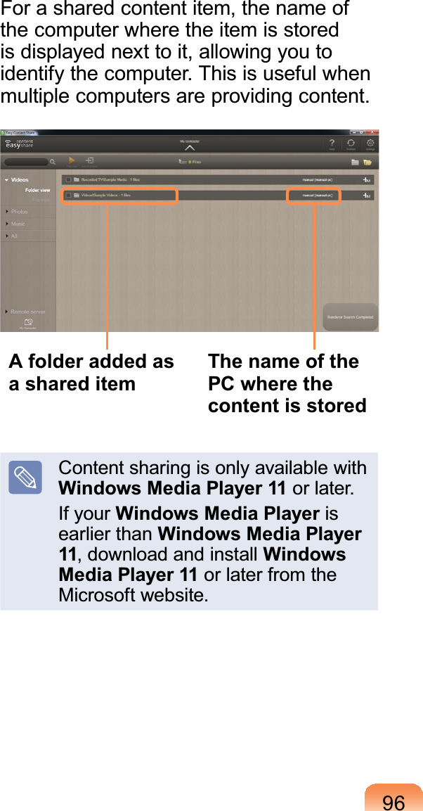 96Forasharedcontentitem,thenameofthecomputerwheretheitemisstoredisdisplayednexttoit,allowingyoutoidentify the computer. This is useful whenmultiple computers are providing content.A folder added as a shared item The name of the PC where the content is storedContentsharingisonlyavailablewithWindows Media Player 11 or later.If your Windows Media Player isearlier than Windows Media Player 11, download and install Windows Media Player 11 or later from theMicrosoft website.