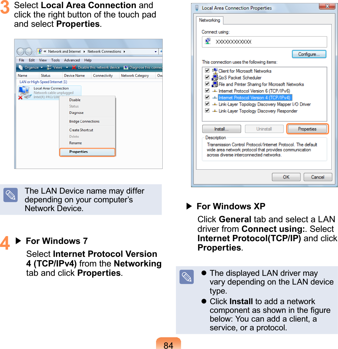 843 Select Local Area Connection andFOLFNWKHULJKWEXWWRQRIWKHWRXFKSDGand select Properties.The LAN Device name may differdependingonyourcomputer’s1HWZRUN&apos;HYLFH4君#For Windows 7Select Internet Protocol Version 4 (TCP/IPv4) from the NetworkingWDEDQGFOLFNProperties.#君#For Windows XP&amp;OLFNGeneral tab and select a LANdriver from Connect using:. SelectInternet Protocol(TCP/IP)DQGFOLFNProperties.z ThedisplayedLANdrivermayvary depending on the LAN devicetype.z&amp;OLFNInstallWRDGGDQHWZRUNFRPSRQHQWDVVKRZQLQWKH¿JXUHbelow: You can add a client, aservice, or a protocol.