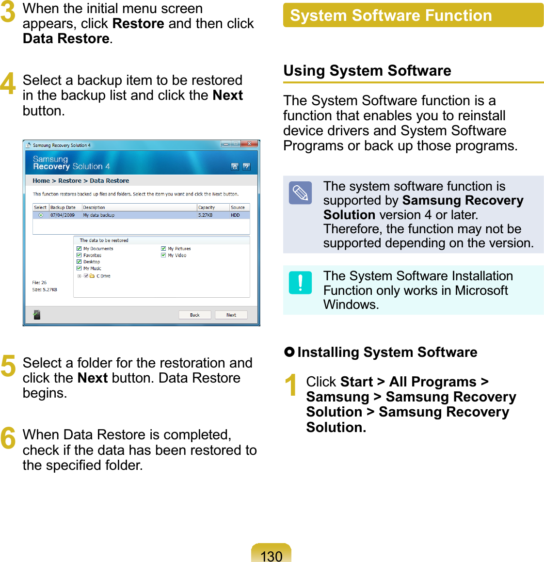 1303 When the initial menu screenDSSHDUVFOLFNRestoreDQGWKHQFOLFNData Restore.4 6HOHFWDEDFNXSLWHPWREHUHVWRUHGLQWKHEDFNXSOLVWDQGFOLFNWKHNextbutton.5 Select a folder for the restoration andFOLFNWKHNext button. Data Restorebegins.6 When Data Restore is completed,FKHFNLIWKHGDWDKDVEHHQUHVWRUHGWRWKHVSHFL¿HGIROGHUSystem Software FunctionUsing System SoftwareThe System Software function is afunction that enables you to reinstalldevice drivers and System Software3URJUDPVRUEDFNXSWKRVHSURJUDPVThe system software function issupported by Samsung Recovery Solution version 4 or later.Therefore,thefunctionmaynotbesupported depending on the version.The System Software Installation)XQFWLRQRQO\ZRUNVLQ0LFURVRIWWindows.}Installing System Software1 &amp;OLFNStart &gt; All Programs &gt; Samsung &gt; Samsung Recovery Solution &gt; Samsung Recovery Solution.