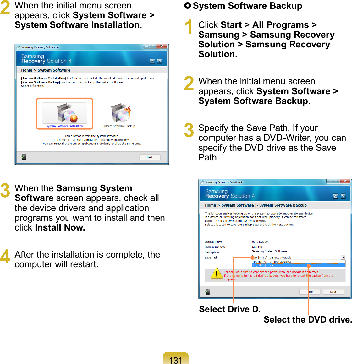 1312 When the initial menu screenDSSHDUVFOLFNSystem Software &gt; System Software Installation.3 When the Samsung System SoftwareVFUHHQDSSHDUVFKHFNDOOthedevicedriversandapplicationprogramsyouwanttoinstallandthenFOLFNInstall Now.4 After the installation is complete, thecomputerwillrestart.}System Software Backup1 &amp;OLFNStart &gt; All Programs &gt; Samsung &gt; Samsung Recovery Solution &gt; Samsung Recovery Solution.2 When the initial menu screenDSSHDUVFOLFNSystem Software &gt; System Software Backup.3 Specify the Save Path. If yourcomputerhasaDVD-Writer,youcanspecify the DVD drive as the SavePath.Select Drive D.Select the DVD drive.