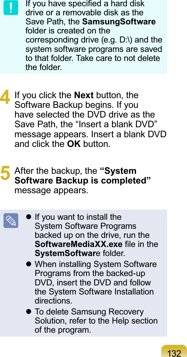 132,I\RXKDYHVSHFL¿HGDKDUGGLVNGULYHRUDUHPRYDEOHGLVNDVWKHSave Path, the SamsungSoftwarefolder is created on theFRUUHVSRQGLQJGULYHHJ&apos;?DQGWKHsystem software programs are savedWRWKDWIROGHU7DNHFDUHWRQRWGHOHWHthe folder.4 ,I\RXFOLFNWKHNext button, the6RIWZDUH%DFNXSEHJLQV,I\RXhaveselectedtheDVDdriveasthe6DYH3DWKWKH³,QVHUWDEODQN&apos;9&apos;´PHVVDJHDSSHDUV,QVHUWDEODQN&apos;9&apos;DQGFOLFNWKHOK button.5 $IWHUWKHEDFNXSWKH“System Software Backup is completed”message appears.z IfyouwanttoinstalltheSystem Software ProgramsEDFNHGXSRQWKHGULYHUXQWKHSoftwareMediaXX.exe¿OHLQWKHSystemSoftwarefolder.z When installing System Software3URJUDPVIURPWKHEDFNHGXSDVD,inserttheDVDandfollowthe System Software Installationdirections.z To delete Samsung RecoverySolution, refer to the Help sectionof the program.