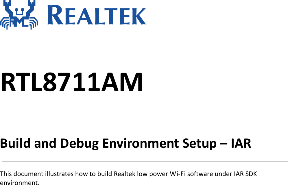      RTL8711AM  Build and Debug Environment Setup – IAR  This document illustrates how to build Realtek low power Wi-Fi software under IAR SDK environment.   