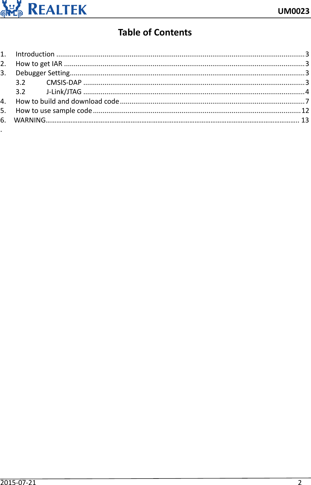     UM0023 2015-07-21                                                                    2  Table of Contents  1.  Introduction ................................................................................................................................. 3 2.  How to get IAR ............................................................................................................................. 3 3.  Debugger Setting .......................................................................................................................... 3 3.2  CMSIS-DAP ................................................................................................................... 3 3.2  J-Link/JTAG ................................................................................................................... 4 4.  How to build and download code ................................................................................................ 7 5.  How to use sample code ............................................................................................................ 12 6.    WARNING…………………………………………………………………………………………………………………………….. 13   . 