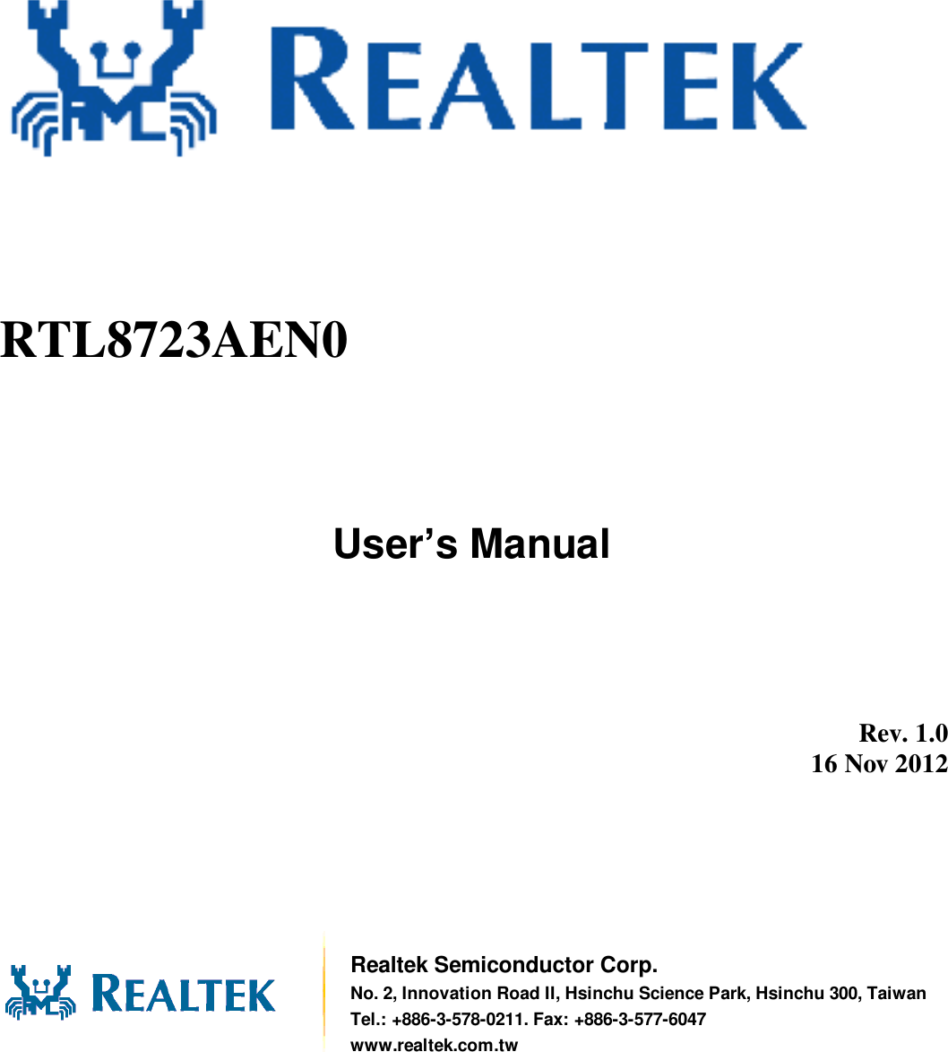               User’s Manual          Rev. 1.0 16 Nov 2012        Realtek Semiconductor Corp. No. 2, Innovation Road II, Hsinchu Science Park, Hsinchu 300, Taiwan Tel.: +886-3-578-0211. Fax: +886-3-577-6047 www.realtek.com.tw RTL8723AEN0  