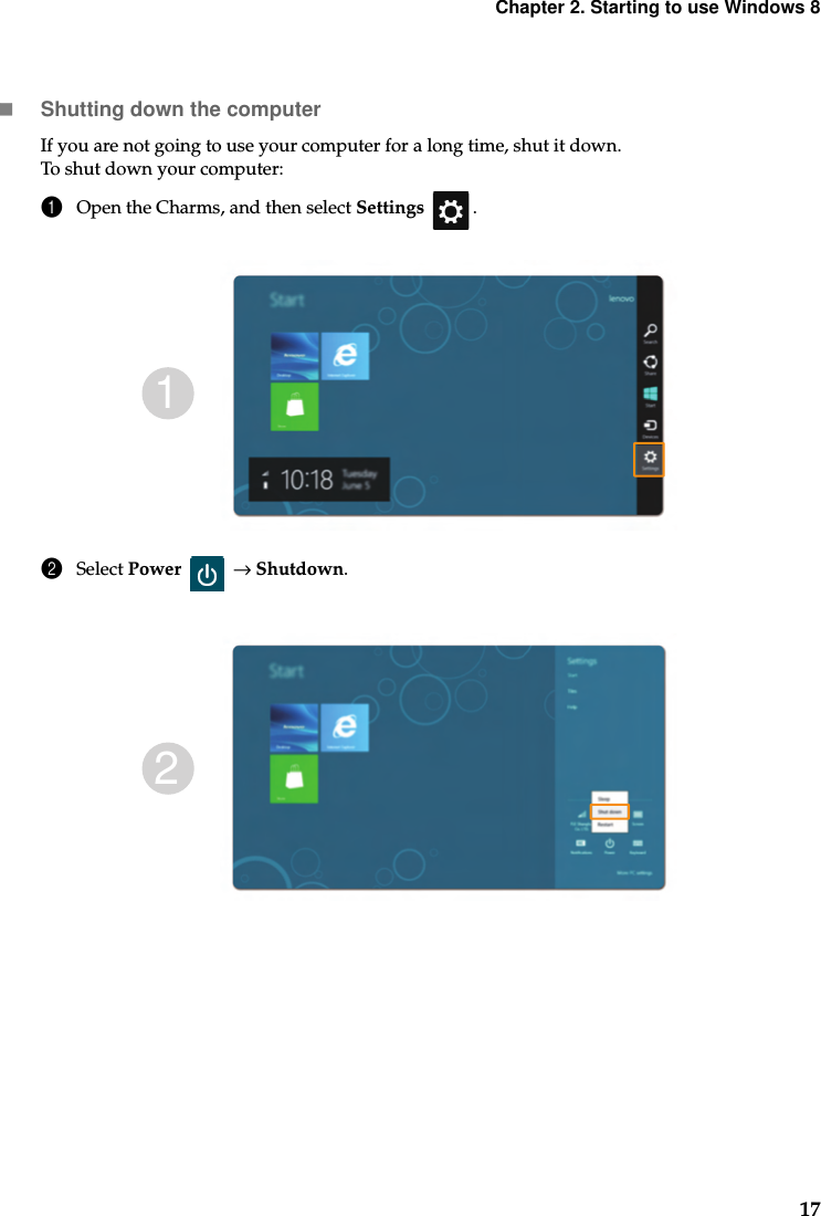 Chapter 2. Starting to use Windows 817Shutting down the computerIf you are not going to use your computer for a long time, shut it down.To shut down your computer:1Open the Charms, and then select Settings .2Select Power  → Shutdown.12