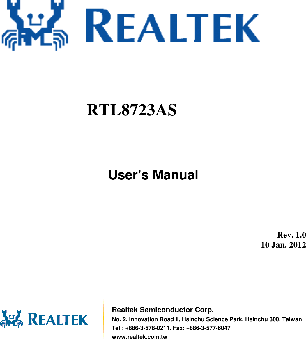                 User’s Manual          Rev. 1.0 10 Jan. 2012        Realtek Semiconductor Corp. No. 2, Innovation Road II, Hsinchu Science Park, Hsinchu 300, Taiwan Tel.: +886-3-578-0211. Fax: +886-3-577-6047 www.realtek.com.tw RTL8723AS  