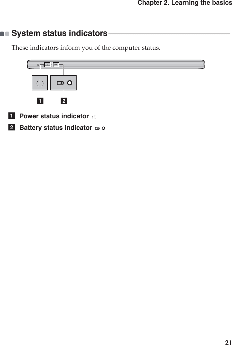 Chapter 2. Learning the basics21System status indicators - - - - - - - - - - - - - - - - - - - - - - - - - - - - - - - - - - - - - - - - - - - - - - - - - - - - - - - - - - - - - - - - - - - - These indicators inform you of the computer status.baPower status indicator Battery status indicator ab