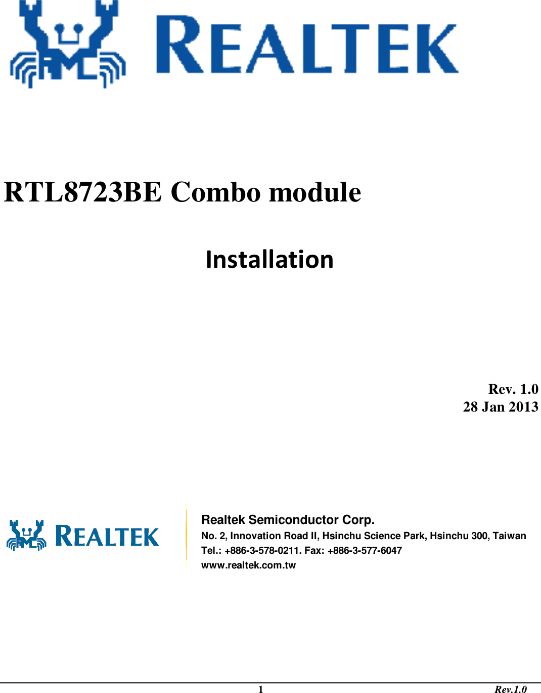                                                                                             1                                                                                       Rev.1.0            Installation          Rev. 1.0 28 Jan 2013        Realtek Semiconductor Corp. No. 2, Innovation Road II, Hsinchu Science Park, Hsinchu 300, Taiwan Tel.: +886-3-578-0211. Fax: +886-3-577-6047 www.realtek.com.tw      RTL8723BE Combo module  