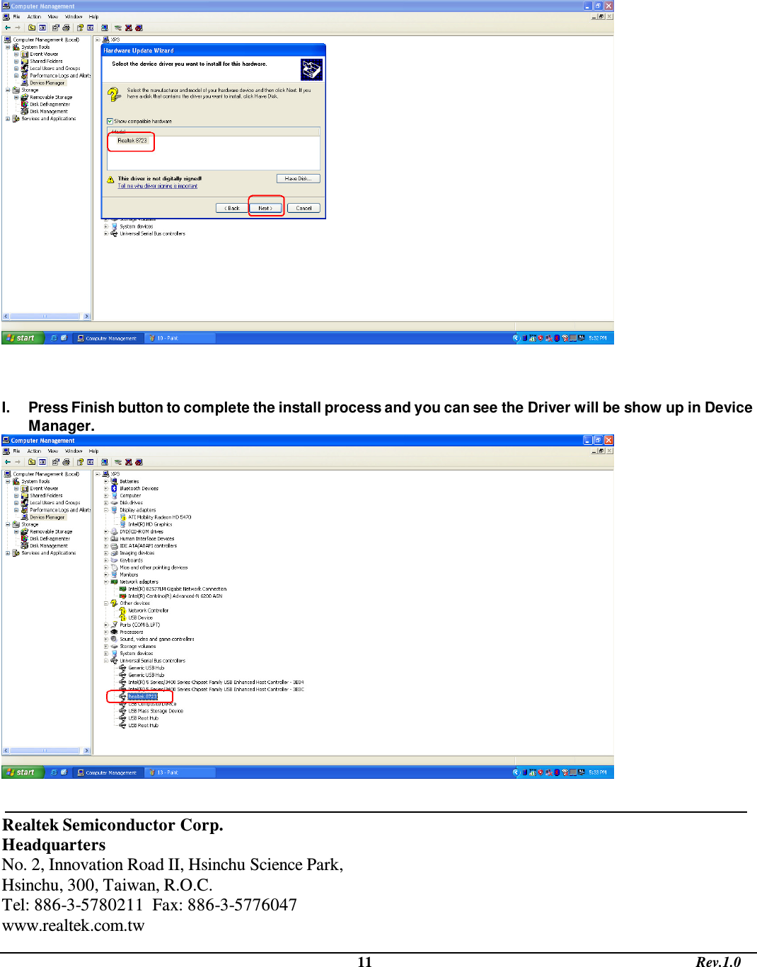                                                                                             11                                                                                       Rev.1.0     I.  Press Finish button to complete the install process and you can see the Driver will be show up in Device Manager.    Realtek Semiconductor Corp. Headquarters No. 2, Innovation Road II, Hsinchu Science Park, Hsinchu, 300, Taiwan, R.O.C. Tel: 886-3-5780211  Fax: 886-3-5776047 www.realtek.com.tw 