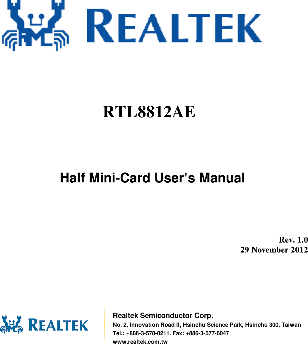                Half Mini-Card User’s Manual          Rev. 1.0 29 November 2012        Realtek Semiconductor Corp. No. 2, Innovation Road II, Hsinchu Science Park, Hsinchu 300, Taiwan Tel.: +886-3-578-0211. Fax: +886-3-577-6047 www.realtek.com.tw RTL8812AE  