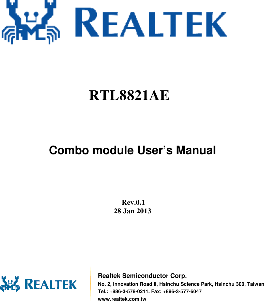               Combo module User’s Manual         Rev.0.1 28 Jan 2013          Realtek Semiconductor Corp. No. 2, Innovation Road II, Hsinchu Science Park, Hsinchu 300, TaiwanTel.: +886-3-578-0211. Fax: +886-3-577-6047 www.realtek.com.tw RTL8821AE 