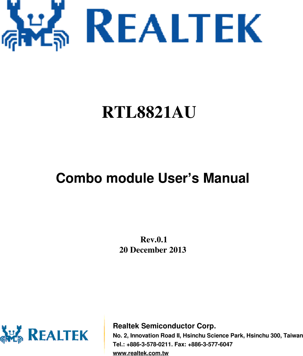                Combo module User’s Manual         Rev.0.1 20 December 2013          Realtek Semiconductor Corp. No. 2, Innovation Road II, Hsinchu Science Park, Hsinchu 300, Taiwan Tel.: +886-3-578-0211. Fax: +886-3-577-6047 www.realtek.com.tw RTL8821AU  