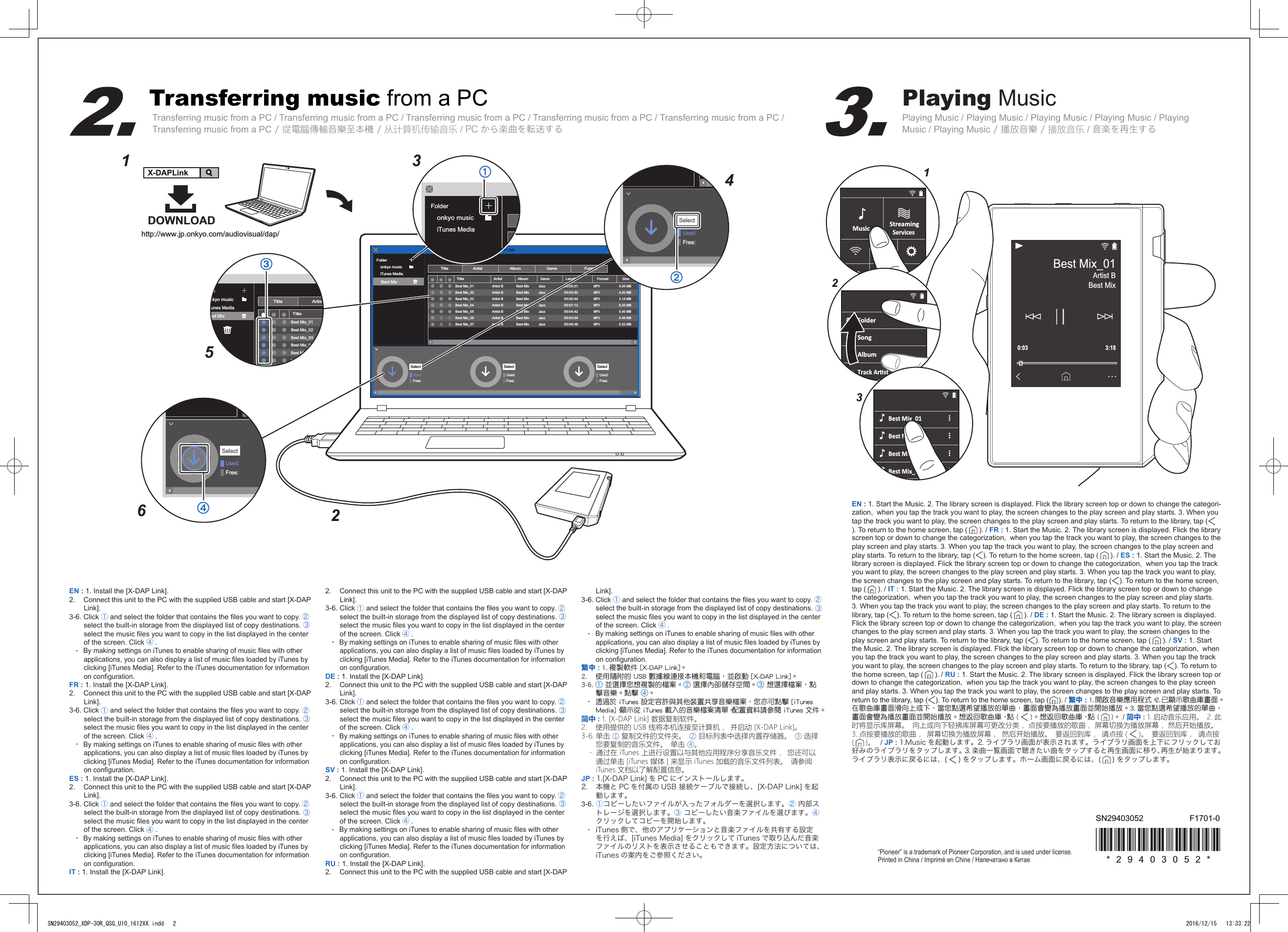 Transferring music from a PCTransferring music from a PC / Transferring music from a PC / Transferring music from a PC / Transferring music from a PC / Transferring music from a PC / Transferring music from a PC / 從電腦傳輸音樂至本機 / 从计算机传输音乐 / PC から楽曲を転送するPlaying MusicPlaying Music / Playing Music / Playing Music / Playing Music / Playing Music / Playing Music / 播放音樂 / 播放音乐 / 音楽を再生するmusice-onkyoFolderonkyo musiciTunes MediaUsed:Free:TitleTitle ArtistAlbumX-DAP LinkGenreFormatArtist AlbumGenreLengthFormat SizeBest Mix_01 Best MixJazz00:03:31MP34.04 MBArtist BBest Mix_02 Best MixJazz00:03:40MP34.20 MBArtist BBest Mix_03 Best MixJazz00:02:44MP33.14 MBArtist BBest Mix_04 Best MixJazz00:07:12MP38.25 MBArtist BBest Mix_05 Best MixJazz00:04:42MP35.40 MBArtist BBest Mix_06 Best MixJazz00:03:54MP34.49 MBArtist BBest Mix_07 Best MixJazz00:04:38MP35.32 MBArtist BSelectUsed:Free:SelectUsed:Free:SelectBest MixDOWNLOADhttp://www.jp.onkyo.com/audiovisual/dap/X-DAPLink156342moraFolderonkyo musiciTunes MediaUsed:Free:Selectdernkyo musicTunes Mediaest MixTitleTitleArtistBest Mix_01Best Mix_02Best Mix_03Best Mix_04Best Mix_05Best Mix_06Used:Free:SelectEN : 1. Install the [X-DAP Link].2.   Connect this unit to the PC with the supplied USB cable and start [X-DAP Link].3-6. Click ① and select the folder that contains the les you want to copy. ② select the built-in storage from the displayed list of copy destinations. ③ select the music les you want to copy in the list displayed in the center of the screen. Click ④.・  By making settings on iTunes to enable sharing of music les with other applications, you can also display a list of music les loaded by iTunes by clicking [iTunes Media]. Refer to the iTunes documentation for information on conguration.FR : 1. Install the [X-DAP Link].2.   Connect this unit to the PC with the supplied USB cable and start [X-DAP Link].3-6. Click ① and select the folder that contains the les you want to copy. ② select the built-in storage from the displayed list of copy destinations. ③ select the music les you want to copy in the list displayed in the center of the screen. Click ④.・  By making settings on iTunes to enable sharing of music les with other applications, you can also display a list of music les loaded by iTunes by clicking [iTunes Media]. Refer to the iTunes documentation for information on conguration.ES : 1. Install the [X-DAP Link].2.   Connect this unit to the PC with the supplied USB cable and start [X-DAP Link].3-6. Click ① and select the folder that contains the les you want to copy. ② select the built-in storage from the displayed list of copy destinations. ③ select the music les you want to copy in the list displayed in the center of the screen. Click ④.・  By making settings on iTunes to enable sharing of music les with other applications, you can also display a list of music les loaded by iTunes by clicking [iTunes Media]. Refer to the iTunes documentation for information on conguration.IT : 1. Install the [X-DAP Link].2.   Connect this unit to the PC with the supplied USB cable and start [X-DAP Link].3-6. Click ① and select the folder that contains the les you want to copy. ② select the built-in storage from the displayed list of copy destinations. ③ select the music les you want to copy in the list displayed in the center of the screen. Click ④.・  By making settings on iTunes to enable sharing of music les with other applications, you can also display a list of music les loaded by iTunes by clicking [iTunes Media]. Refer to the iTunes documentation for information on conguration.DE : 1. Install the [X-DAP Link].2.   Connect this unit to the PC with the supplied USB cable and start [X-DAP Link].3-6. Click ① and select the folder that contains the les you want to copy. ② select the built-in storage from the displayed list of copy destinations. ③ select the music les you want to copy in the list displayed in the center of the screen. Click ④.・  By making settings on iTunes to enable sharing of music les with other applications, you can also display a list of music les loaded by iTunes by clicking [iTunes Media]. Refer to the iTunes documentation for information on conguration.SV : 1. Install the [X-DAP Link].2.   Connect this unit to the PC with the supplied USB cable and start [X-DAP Link].3-6. Click ① and select the folder that contains the les you want to copy. ② select the built-in storage from the displayed list of copy destinations. ③ select the music les you want to copy in the list displayed in the center of the screen. Click ④.・  By making settings on iTunes to enable sharing of music les with other applications, you can also display a list of music les loaded by iTunes by clicking [iTunes Media]. Refer to the iTunes documentation for information on conguration.RU : 1. Install the [X-DAP Link].2.   Connect this unit to the PC with the supplied USB cable and start [X-DAP Link].3-6. Click ① and select the folder that contains the les you want to copy. ② select the built-in storage from the displayed list of copy destinations. ③ select the music les you want to copy in the list displayed in the center of the screen. Click ④.・  By making settings on iTunes to enable sharing of music les with other applications, you can also display a list of music les loaded by iTunes by clicking [iTunes Media]. Refer to the iTunes documentation for information on conguration.繁中 : 1. 複製軟件 [X-DAP Link]。2.   使用隨附的 USB 數據線連接本機和電腦，並啟動 [X-DAP Link]。3-6. ① 並選擇您想複製的檔案。② 選擇內部儲存空間。③ 想選擇檔案，點擊音樂。點擊 ④。・  透過於 iTunes 設定容許與其他裝置共享音樂檔案，您亦可點擊 [iTunes Media]，顯示從 iTunes 載入的音樂檔案清單。配置資料請參閱 iTunes 文件。简中 : 1. [X-DAP Link] 数据复制软件。2.   使用提供的 USB 线将本机连接至计算机， 并启动 [X-DAP Link]。3-6. 单击 ① 复制文件的文件夹。 ② 目标列表中选择内置存储器。 ③ 选择您要复制的音乐文件。 单击 ④。・ 通过在 iTunes 上进行设置以与其他应用程序分享音乐文件， 您还可以通过单击 [iTunes 媒体 ] 来显示 iTunes 加载的音乐文件列表。 请参阅 iTunes 文档以了解配置信息。JP : 1.[X-DAP Link] を PC にインストールします。2.   本機と PC を付属の USB 接続ケーブルで接続し、[X-DAP Link] を起動します。3-6. ①コピーしたいファイルが入ったフォルダーを選択します。② 内部ストレージを選択します。③ コピーしたい音楽ファイルを選びます。④クリックしてコピーを開始します。・  iTunes 側で、他のアプリケーションと音楽ファイルを共有する設定を行えば、[iTunes Media] をクリックして iTunes で取り込んだ音楽ファイルのリストを表示させることもできます。設定方法については、iTunes の案内をご参照ください。EN : 1. Start the Music. 2. The library screen is displayed. Flick the library screen top or down to change the categori-zation,  when you tap the track you want to play, the screen changes to the play screen and play starts. 3. When you tap the track you want to play, the screen changes to the play screen and play starts. To return to the library, tap (). To return to the home screen, tap ( ). / FR : 1. Start the Music. 2. The library screen is displayed. Flick the library screen top or down to change the categorization,  when you tap the track you want to play, the screen changes to the play screen and play starts. 3. When you tap the track you want to play, the screen changes to the play screen and play starts. To return to the library, tap ( ). To return to the home screen, tap ( ). / ES : 1. Start the Music. 2. The library screen is displayed. Flick the library screen top or down to change the categorization,  when you tap the track you want to play, the screen changes to the play screen and play starts. 3. When you tap the track you want to play, the screen changes to the play screen and play starts. To return to the library, tap ( ). To return to the home screen, tap ( ). / IT : 1. Start the Music. 2. The library screen is displayed. Flick the library screen top or down to change the categorization,  when you tap the track you want to play, the screen changes to the play screen and play starts. 3. When you tap the track you want to play, the screen changes to the play screen and play starts. To return to the library, tap ( ). To return to the home screen, tap ( ). / DE : 1. Start the Music. 2. The library screen is displayed. Flick the library screen top or down to change the categorization,  when you tap the track you want to play, the screen changes to the play screen and play starts. 3. When you tap the track you want to play, the screen changes to the play screen and play starts. To return to the library, tap ( ). To return to the home screen, tap ( ). / SV : 1. Start the Music. 2. The library screen is displayed. Flick the library screen top or down to change the categorization,  when you tap the track you want to play, the screen changes to the play screen and play starts. 3. When you tap the track you want to play, the screen changes to the play screen and play starts. To return to the library, tap ( ). To return to the home screen, tap ( ). / RU : 1. Start the Music. 2. The library screen is displayed. Flick the library screen top or down to change the categorization,  when you tap the track you want to play, the screen changes to the play screen and play starts. 3. When you tap the track you want to play, the screen changes to the play screen and play starts. To return to the library, tap ( ). To return to the home screen, tap ( ). / 繁中 : 1. 開啟音樂應用程式。2. 已顯示歌曲庫畫面。在歌曲庫畫面滑向上或下，當您點選希望播放的單曲，畫面會變為播放畫面並開始播放。3. 當您點選希望播放的單曲，畫面會變為播放畫面並開始播放。想返回歌曲庫，點 ( )。想返回歌曲庫，點 ( )。 / 简中 : 1. 启动音乐应用。 2. 此时将显示库屏幕。 向上或向下轻拂库屏幕可更改分类， 点按要播放的歌曲， 屏幕切换为播放屏幕， 然后开始播放。  3. 点按要播放的歌曲， 屏幕切换为播放屏幕， 然后开始播放。 要返回到库， 请点按 ( )。 要返回到库， 请点按 ()。  / JP : 1.Music を起動します。2. ライブラリ画面が表示されます。ライブラリ画面を上下にフリックしてお好みのライブラリをタップします。3. 楽曲一覧画面で聴きたい曲をタップすると再生画面に移り、再生が始まります。ライブラリ表示に戻るには、( ) をタップします。ホーム画面に戻るには、( ) をタップします。“Pioneer” is a trademark of Pioneer Corporation, and is used under license.Printed in China / Imprimé en Chine / Напечатано в Китае123MusicLineACGOutStreamingServicesFolderSongAlbumTrack ArstBest Mix_01Best Mix_02Best Mix_03Best Mix_04Best MixArtist B0:03 3:18Best Mix_01* 2 9 4 0 3 0 5 2 *F1701-0SN29403052SN29403052_XDP-30R_QSG_U10_1612XX.indd   2 2016/12/15   13:33:22