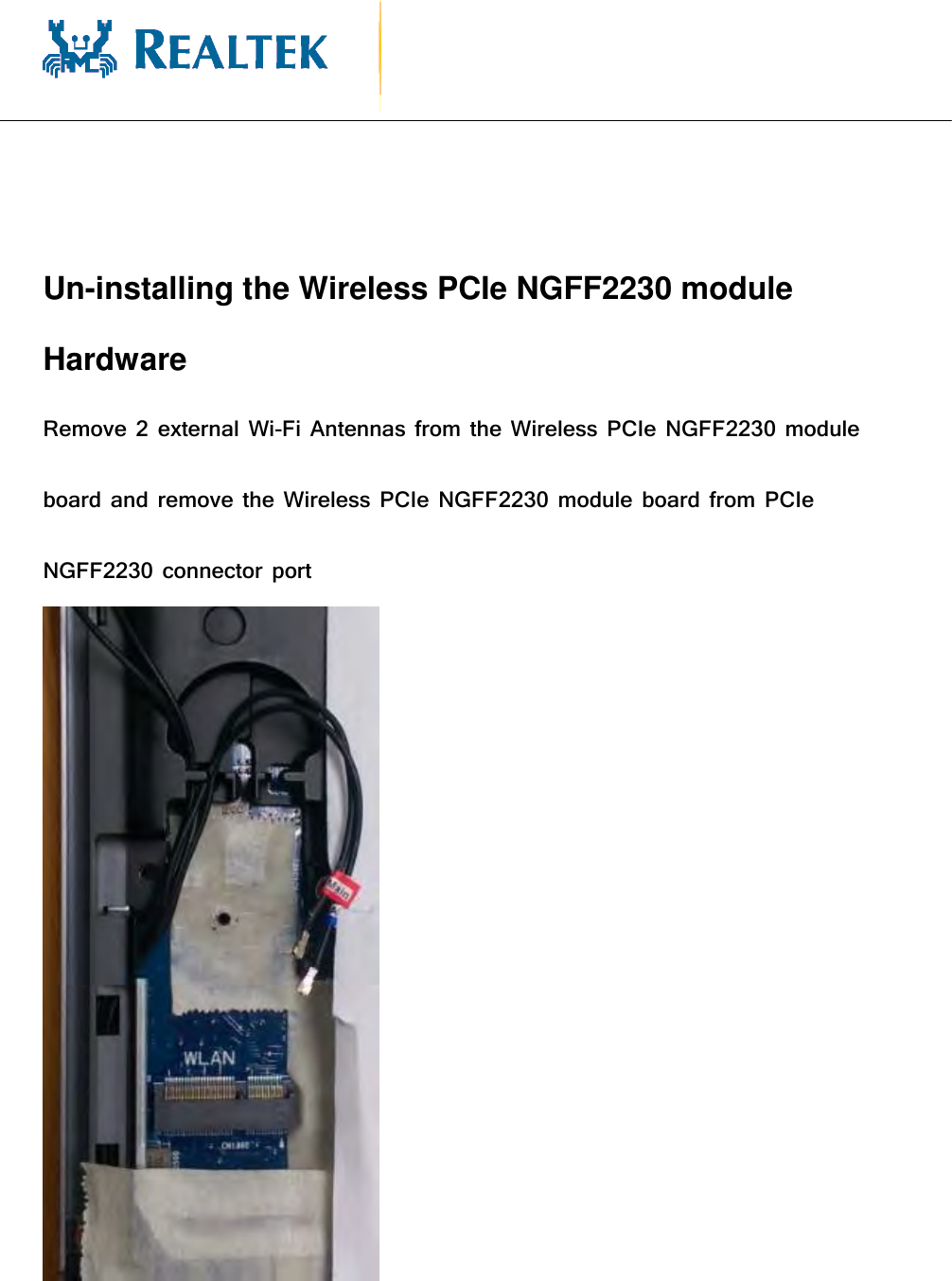                                                 Un-installing the Wireless PCIe NGFF2230 module Hardware   Remove 2 external Wi-Fi Antennas from the Wireless PCIe NGFF2230 module board and remove the Wireless PCIe NGFF2230 module board from PCIe NGFF2230 connector port      