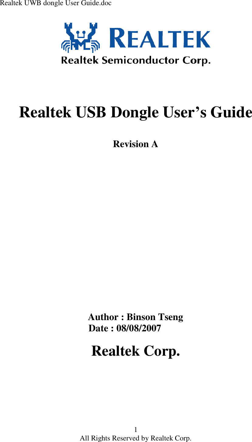 Realtek UWB dongle User Guide.doc 1 All Rights Reserved by Realtek Corp.       Realtek USB Dongle User’s Guide   Revision A                    Author : Binson Tseng                                     Date : 08/08/2007  Realtek Corp.  