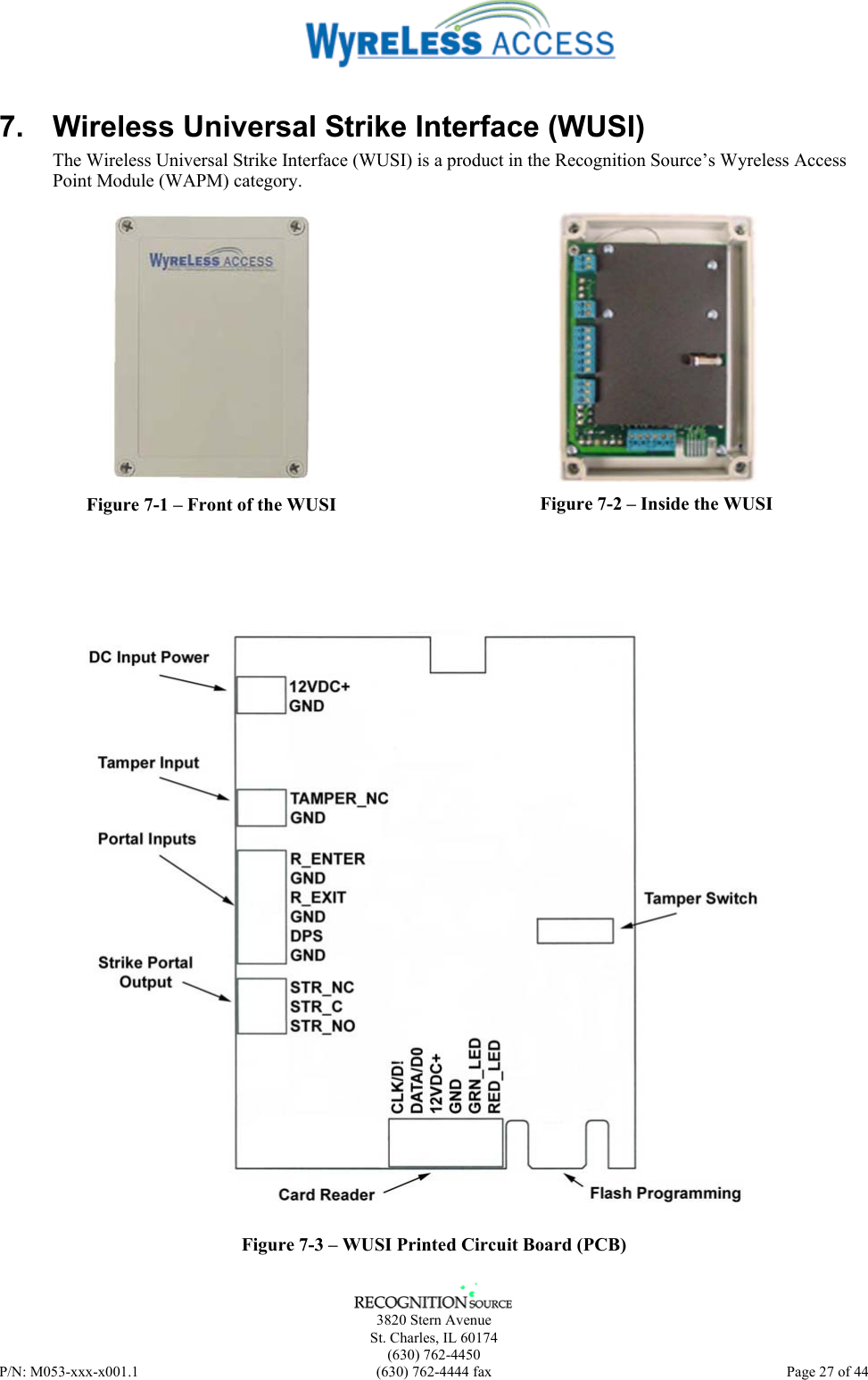      3820 Stern Avenue   St. Charles, IL 60174  (630) 762-4450 P/N: M053-xxx-x001.1  (630) 762-4444 fax  Page 27 of 44  7.  Wireless Universal Strike Interface (WUSI) The Wireless Universal Strike Interface (WUSI) is a product in the Recognition Source’s Wyreless Access Point Module (WAPM) category.    Figure 7-1 – Front of the WUSI   Figure 7-2 – Inside the WUSI    Figure 7-3 – WUSI Printed Circuit Board (PCB) 