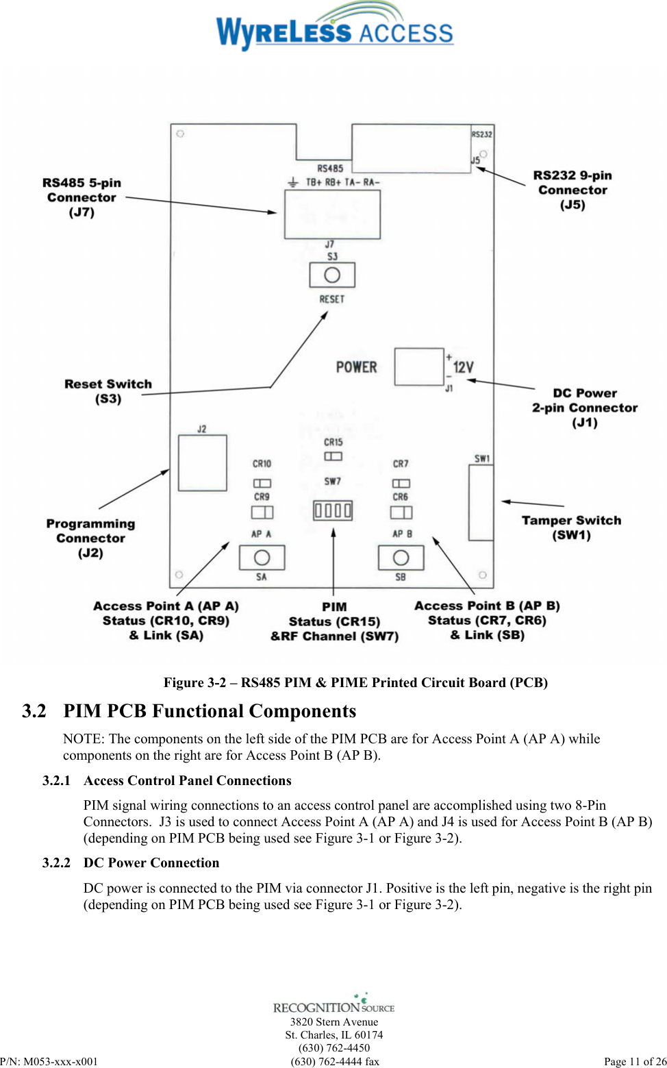    3820 Stern Avenue St. Charles, IL 60174 (630) 762-4450 P/N: M053-xxx-x001  (630) 762-4444 fax   Page 11 of 26  Figure 3-2 – RS485 PIM &amp; PIME Printed Circuit Board (PCB) 3.2 PIM PCB Functional Components NOTE: The components on the left side of the PIM PCB are for Access Point A (AP A) while components on the right are for Access Point B (AP B). 3.2.1 Access Control Panel Connections PIM signal wiring connections to an access control panel are accomplished using two 8-Pin Connectors.  J3 is used to connect Access Point A (AP A) and J4 is used for Access Point B (AP B) (depending on PIM PCB being used see Figure 3-1 or Figure 3-2). 3.2.2 DC Power Connection DC power is connected to the PIM via connector J1. Positive is the left pin, negative is the right pin (depending on PIM PCB being used see Figure 3-1 or Figure 3-2).  