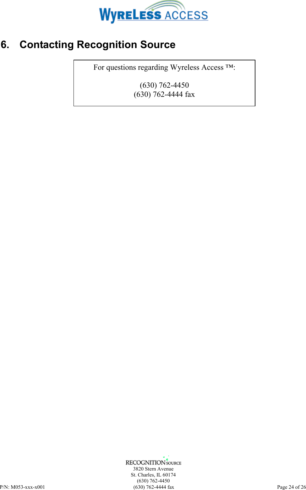    3820 Stern Avenue St. Charles, IL 60174 (630) 762-4450 P/N: M053-xxx-x001  (630) 762-4444 fax   Page 24 of 26 6.  Contacting Recognition Source                      For questions regarding Wyreless Access ™:  (630) 762-4450 (630) 762-4444 fax 