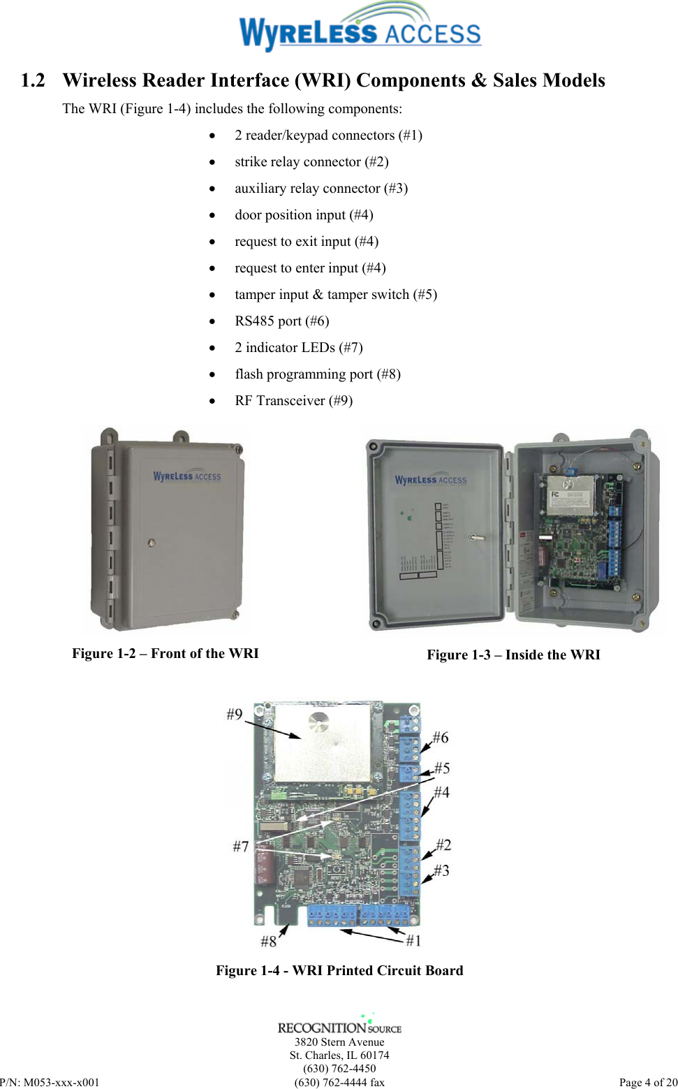    3820 Stern Avenue St. Charles, IL 60174 (630) 762-4450 P/N: M053-xxx-x001  (630) 762-4444 fax   Page 4 of 20 1.2 Wireless Reader Interface (WRI) Components &amp; Sales Models The WRI (Figure 1-4) includes the following components:  • 2 reader/keypad connectors (#1) • strike relay connector (#2) • auxiliary relay connector (#3) • door position input (#4) • request to exit input (#4) • request to enter input (#4) • tamper input &amp; tamper switch (#5) • RS485 port (#6) • 2 indicator LEDs (#7) • flash programming port (#8) • RF Transceiver (#9)  Figure 1-2 – Front of the WRI   Figure 1-3 – Inside the WRI   Figure 1-4 - WRI Printed Circuit Board  