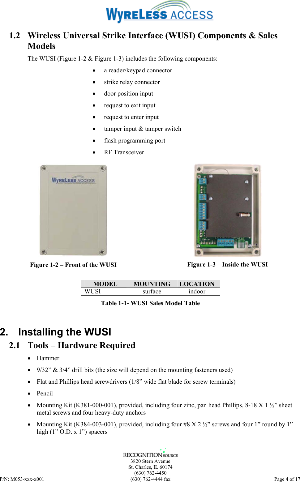    3820 Stern Avenue St. Charles, IL 60174 (630) 762-4450 P/N: M053-xxx-x001  (630) 762-4444 fax   Page 4 of 17 1.2 Wireless Universal Strike Interface (WUSI) Components &amp; Sales Models The WUSI (Figure 1-2 &amp; Figure 1-3) includes the following components:  • a reader/keypad connector • strike relay connector • door position input • request to exit input • request to enter input • tamper input &amp; tamper switch • flash programming port • RF Transceiver  Figure 1-2 – Front of the WUSI  Figure 1-3 – Inside the WUSI  MODEL  MOUNTING  LOCATION WUSI surface indoor Table 1-1- WUSI Sales Model Table 2.  Installing the WUSI 2.1 Tools – Hardware Required • Hammer • 9/32” &amp; 3/4” drill bits (the size will depend on the mounting fasteners used) • Flat and Phillips head screwdrivers (1/8” wide flat blade for screw terminals) • Pencil • Mounting Kit (K381-000-001), provided, including four zinc, pan head Phillips, 8-18 X 1 ½” sheet metal screws and four heavy-duty anchors • Mounting Kit (K384-003-001), provided, including four #8 X 2 ½” screws and four 1” round by 1” high (1” O.D. x 1”) spacers 