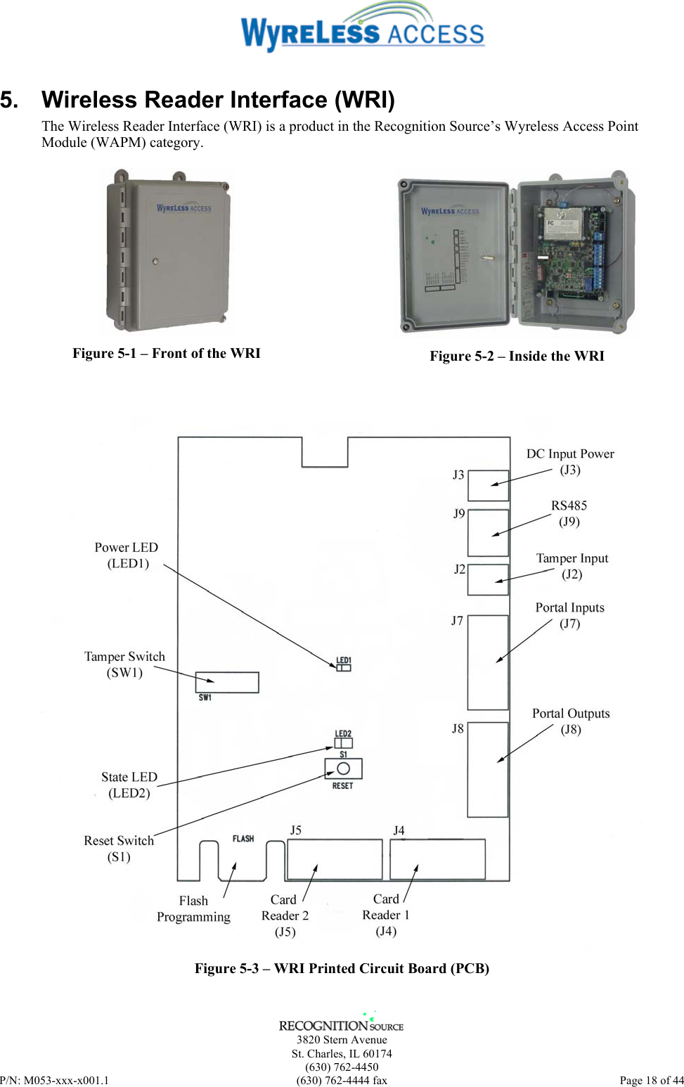      3820 Stern Avenue   St. Charles, IL 60174  (630) 762-4450 P/N: M053-xxx-x001.1  (630) 762-4444 fax  Page 18 of 44  5.  Wireless Reader Interface (WRI) The Wireless Reader Interface (WRI) is a product in the Recognition Source’s Wyreless Access Point Module (WAPM) category.    Figure 5-1 – Front of the WRI   Figure 5-2 – Inside the WRI    Figure 5-3 – WRI Printed Circuit Board (PCB) 