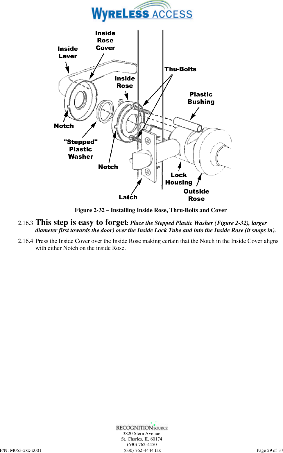   3820 Stern Avenue St. Charles, IL 60174 (630) 762-4450 P/N: M053-xxx-x001 (630) 762-4444 fax  Page 29 of 37  Figure 2-32 – Installing Inside Rose, Thru-Bolts and Cover 2.16.3 This step is easy to forget: Place the Stepped Plastic Washer (Figure 2-32), larger diameter first towards the door) over the Inside Lock Tube and into the Inside Rose (it snaps in). 2.16.4 Press the Inside Cover over the Inside Rose making certain that the Notch in the Inside Cover aligns with either Notch on the inside Rose. 