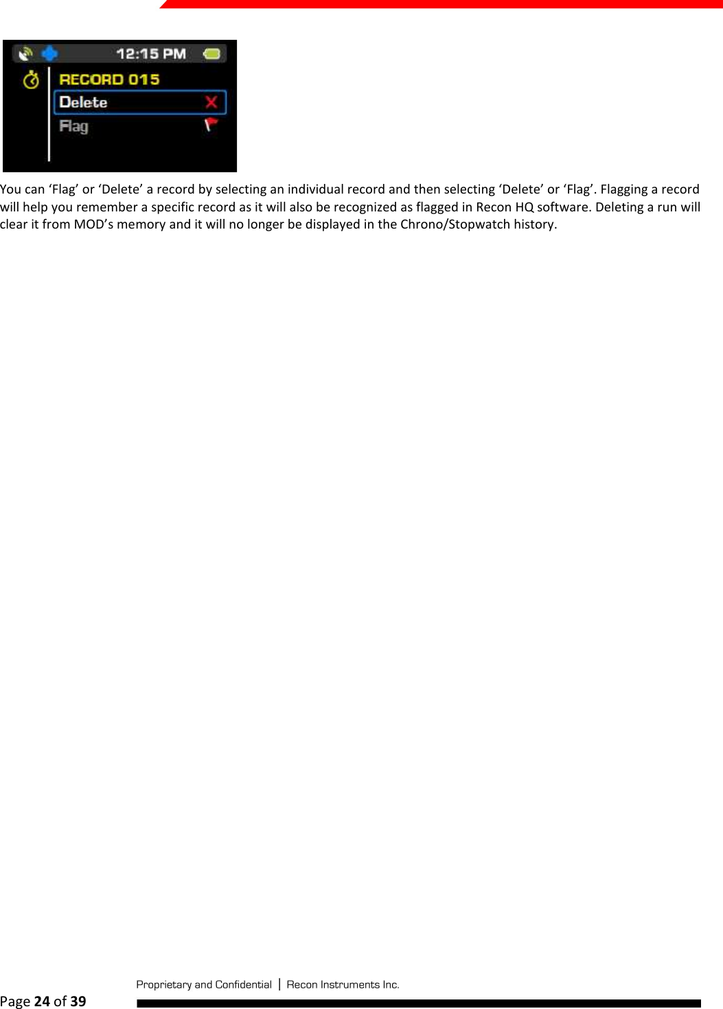  Page 24 of 39    You can ‘Flag’ or ‘Delete’ a record by selecting an individual record and then selecting ‘Delete’ or ‘Flag’. Flagging a record will help you remember a specific record as it will also be recognized as flagged in Recon HQ software. Deleting a run will clear it from MOD’s memory and it will no longer be displayed in the Chrono/Stopwatch history.    