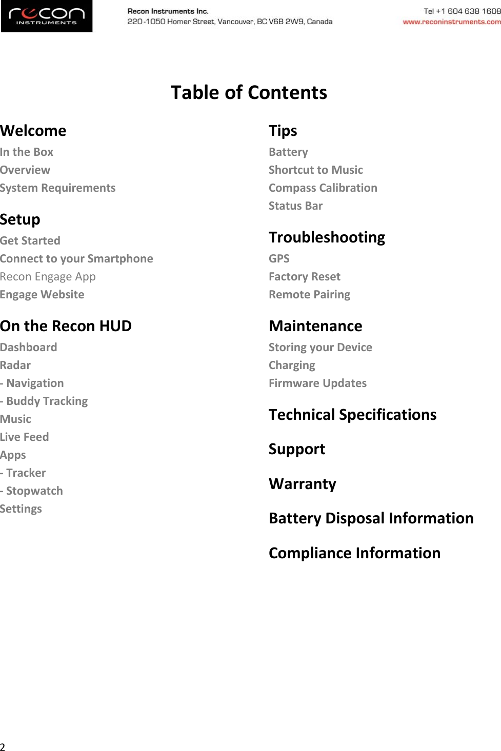 2TableofContentsWelcomeIntheBoxOverviewSystemRequirementsSetupGetStartedConnecttoyourSmartphoneReconEngageAppEngageWebsiteOntheReconHUDDashboardRadar‐Navigation‐BuddyTrackingMusicLiveFeedApps‐Tracker‐StopwatchSettingsTipsBatteryShortcuttoMusicCompassCalibrationStatusBarTroubleshootingGPSFactoryResetRemotePairingMaintenanceStoringyourDeviceChargingFirmwareUpdatesTechnicalSpecificationsSupportWarrantyBatteryDisposalInformationComplianceInformation