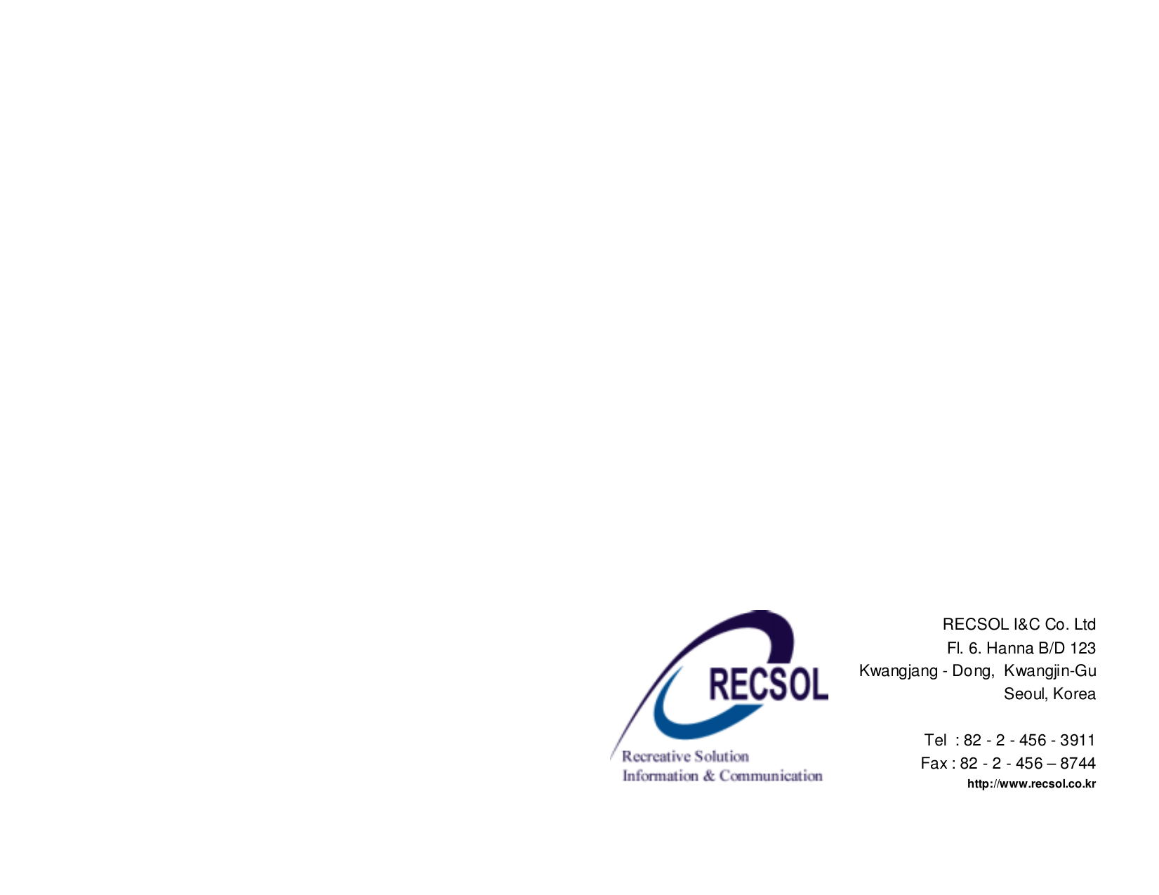 RECSOL I&amp;C Co. LtdFl. 6. Hanna B/D 123Kwangjang - Dong,  Kwangjin-GuSeoul, KoreaTel  : 82 - 2 - 456 - 3911Fax : 82 - 2 - 456 – 8744http://www.recsol.co.kr