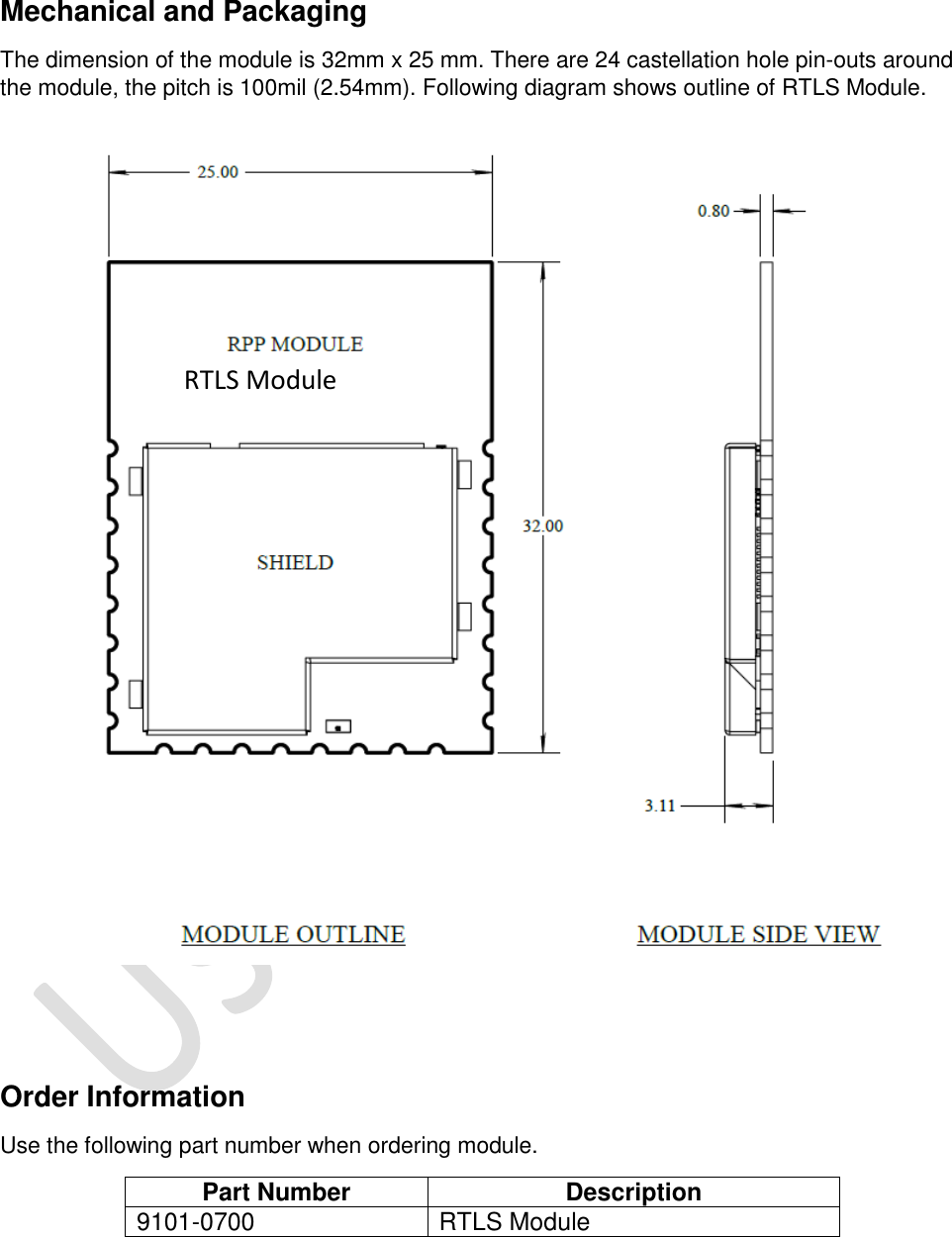   Mechanical and Packaging The dimension of the module is 32mm x 25 mm. There are 24 castellation hole pin-outs around the module, the pitch is 100mil (2.54mm). Following diagram shows outline of RTLS Module.    Order Information Use the following part number when ordering module.  Part Number Description 9101-0700 RTLS Module   RTLS Module 