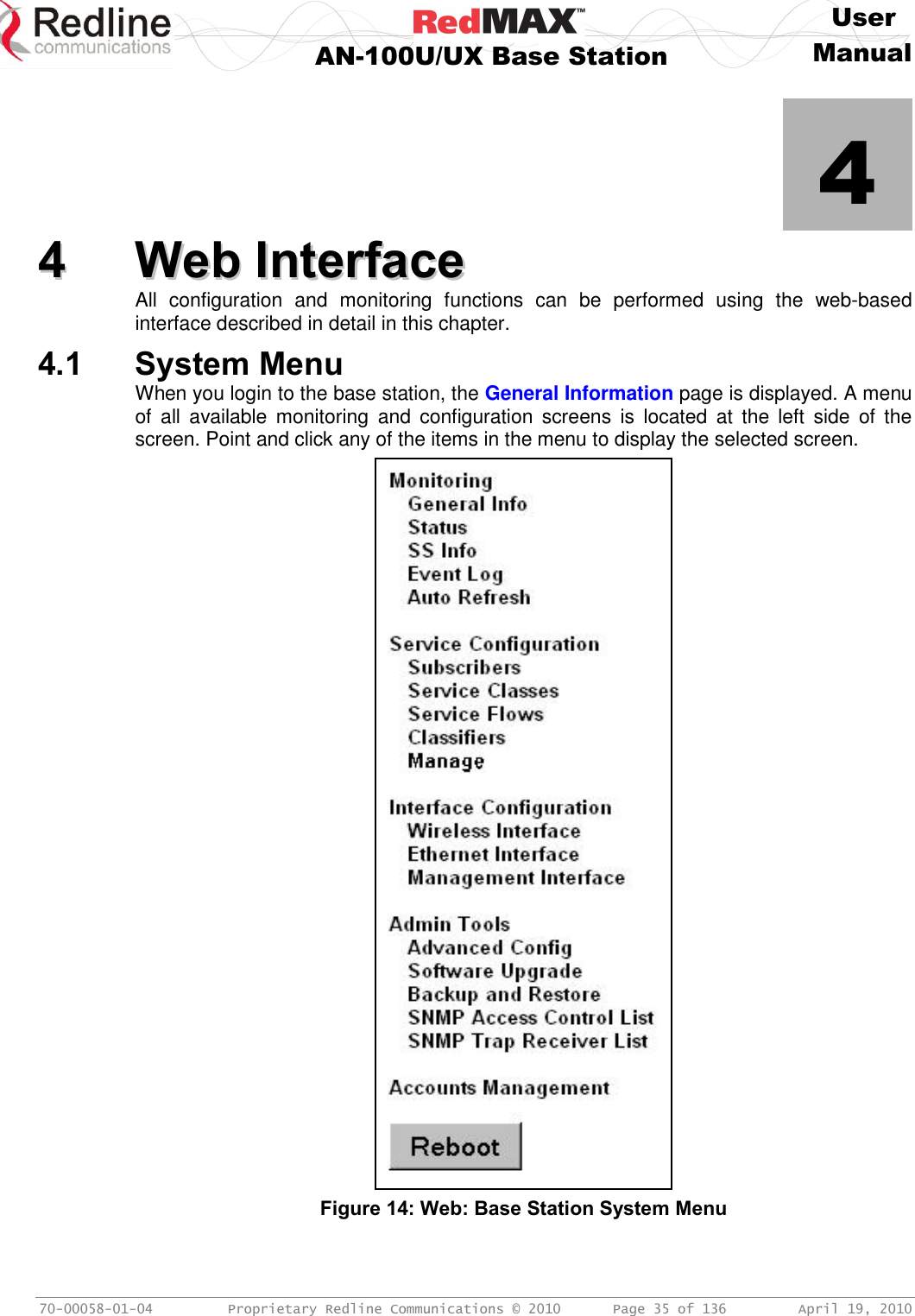     User  AN-100U/UX Base Station Manual   70-00058-01-04  Proprietary Redline Communications © 2010   Page 35 of 136  April 19, 2010            4 44  WWeebb  IInntteerrffaaccee  All  configuration  and  monitoring  functions  can  be  performed  using  the  web-based interface described in detail in this chapter. 4.1 System Menu When you login to the base station, the General Information page is displayed. A menu of  all  available  monitoring  and  configuration  screens  is  located  at  the  left  side  of  the screen. Point and click any of the items in the menu to display the selected screen.  Figure 14: Web: Base Station System Menu 