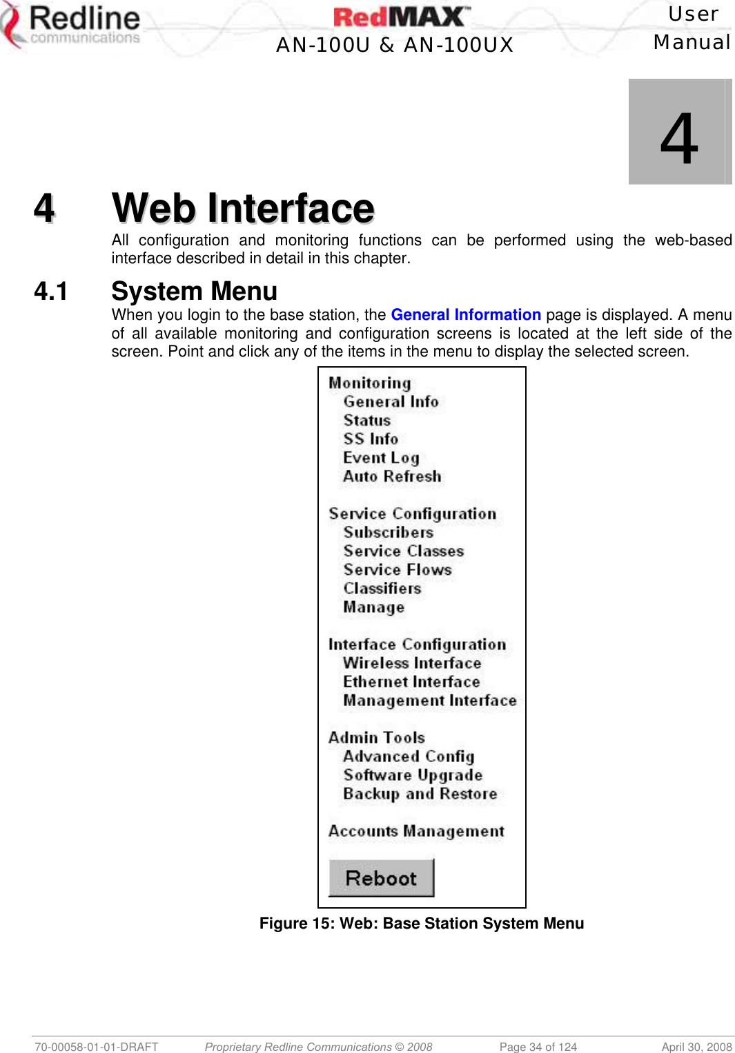    User  AN-100U &amp; AN-100UX Manual   70-00058-01-01-DRAFT  Proprietary Redline Communications © 2008   Page 34 of 124  April 30, 2008             4 44  WWeebb  IInntteerrffaaccee  All configuration and monitoring functions can be performed using the web-based interface described in detail in this chapter. 4.1 System Menu When you login to the base station, the General Information page is displayed. A menu of all available monitoring and configuration screens is located at the left side of the screen. Point and click any of the items in the menu to display the selected screen.  Figure 15: Web: Base Station System Menu 