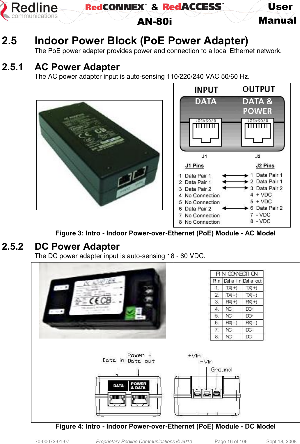    &amp;  User  AN-80i Manual  70-00072-01-07 Proprietary Redline Communications © 2010  Page 16 of 106  Sept 18, 2008  2.5 Indoor Power Block (PoE Power Adapter) The PoE power adapter provides power and connection to a local Ethernet network.  2.5.1 AC Power Adapter The AC power adapter input is auto-sensing 110/220/240 VAC 50/60 Hz.   Figure 3: Intro - Indoor Power-over-Ethernet (PoE) Module - AC Model 2.5.2 DC Power Adapter The DC power adapter input is auto-sensing 18 - 60 VDC.     Figure 4: Intro - Indoor Power-over-Ethernet (PoE) Module - DC Model 