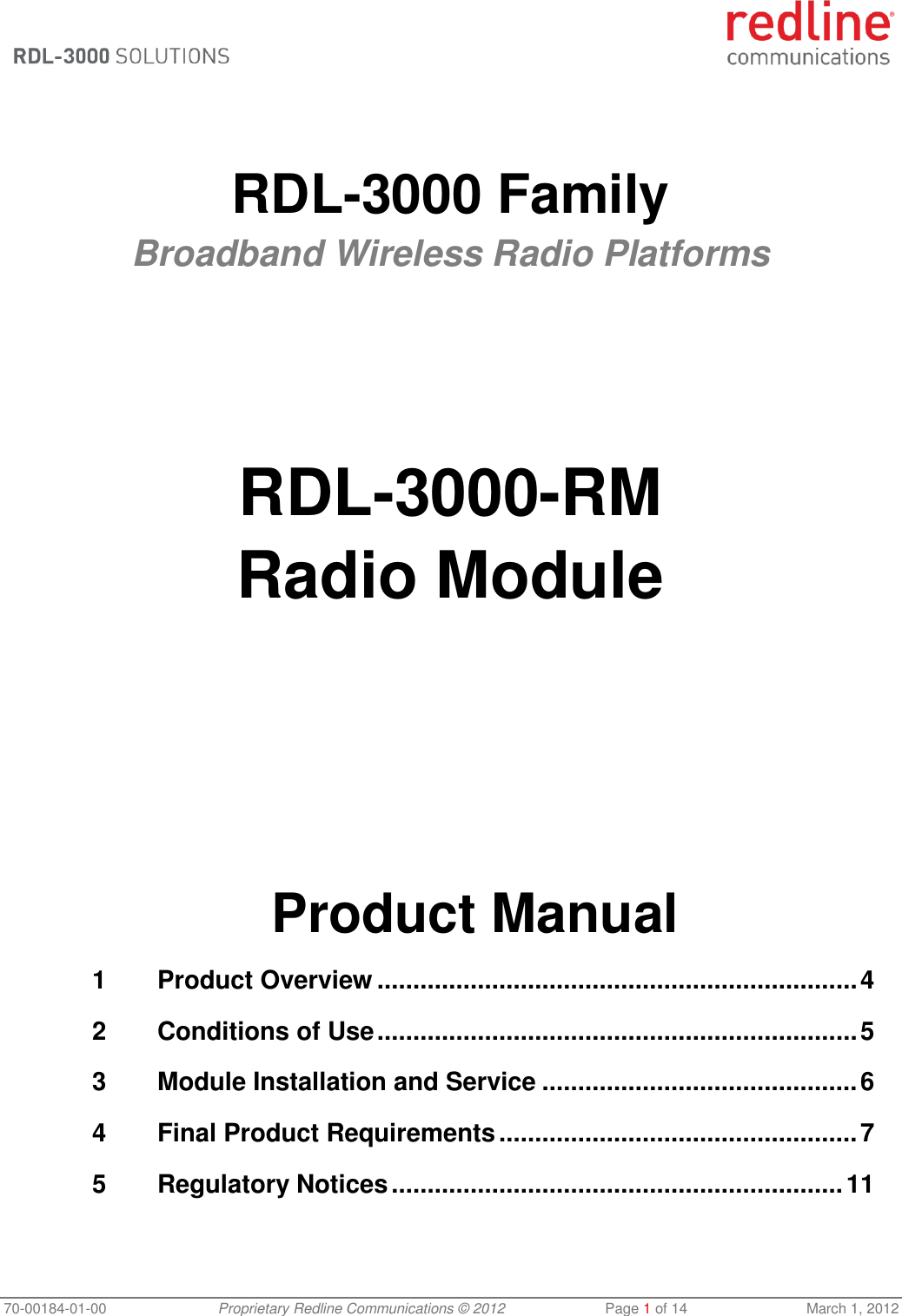  70-00184-01-00 Proprietary Redline Communications © 2012  Page 1 of 14  March 1, 2012    RDL-3000 Family Broadband Wireless Radio Platforms        RDL-3000-RM Radio Module            Product Manual 1 Product Overview ................................................................... 4 2 Conditions of Use ................................................................... 5 3 Module Installation and Service ............................................ 6 4 Final Product Requirements .................................................. 7 5 Regulatory Notices ............................................................... 11 