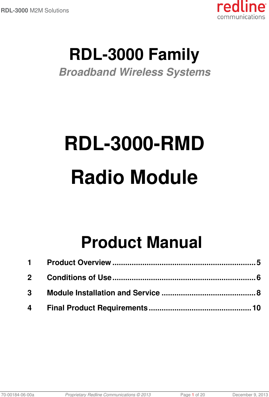  RDL-3000 M2M Solutions   70-00184-06-00a  Proprietary Redline Communications © 2013  Page 1 of 20  December 9, 2013   RDL-3000 Family Broadband Wireless Systems        RDL-3000-RMD  Radio Module       Product Manual 1 Product Overview ................................................................... 5 2 Conditions of Use ................................................................... 6 3 Module Installation and Service ............................................ 8 4 Final Product Requirements ................................................ 10 