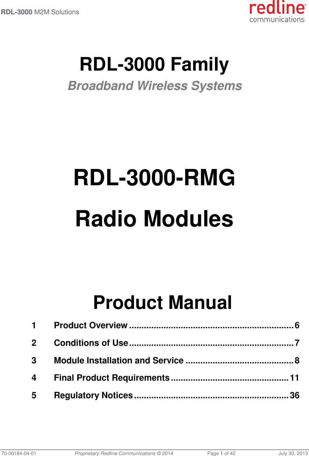 RDL-3000 M2M Solutions   70-00184-04-01 Proprietary Redline Communications © 2014  Page 1 of 42  July 30, 2013   RDL-3000 Family Broadband Wireless Systems        RDL-3000-RMG  Radio Modules       Product Manual 1 Product Overview ................................................................... 6 2 Conditions of Use ................................................................... 7 3 Module Installation and Service ............................................ 8 4 Final Product Requirements ................................................ 11 5 Regulatory Notices ............................................................... 36 