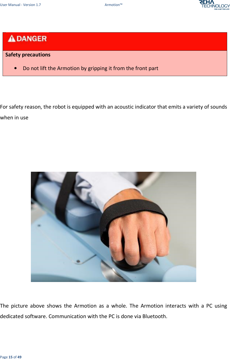 User Manual - Version 1.7  Armotion™  Page 15 of 49     Safety precautions  • Do not lift the Armotion by gripping it from the front part    For safety reason, the robot is equipped with an acoustic indicator that emits a variety of sounds when in use       The  picture  above  shows  the  Armotion  as  a  whole.  The  Armotion  interacts  with  a  PC  using dedicated software. Communication with the PC is done via Bluetooth.  