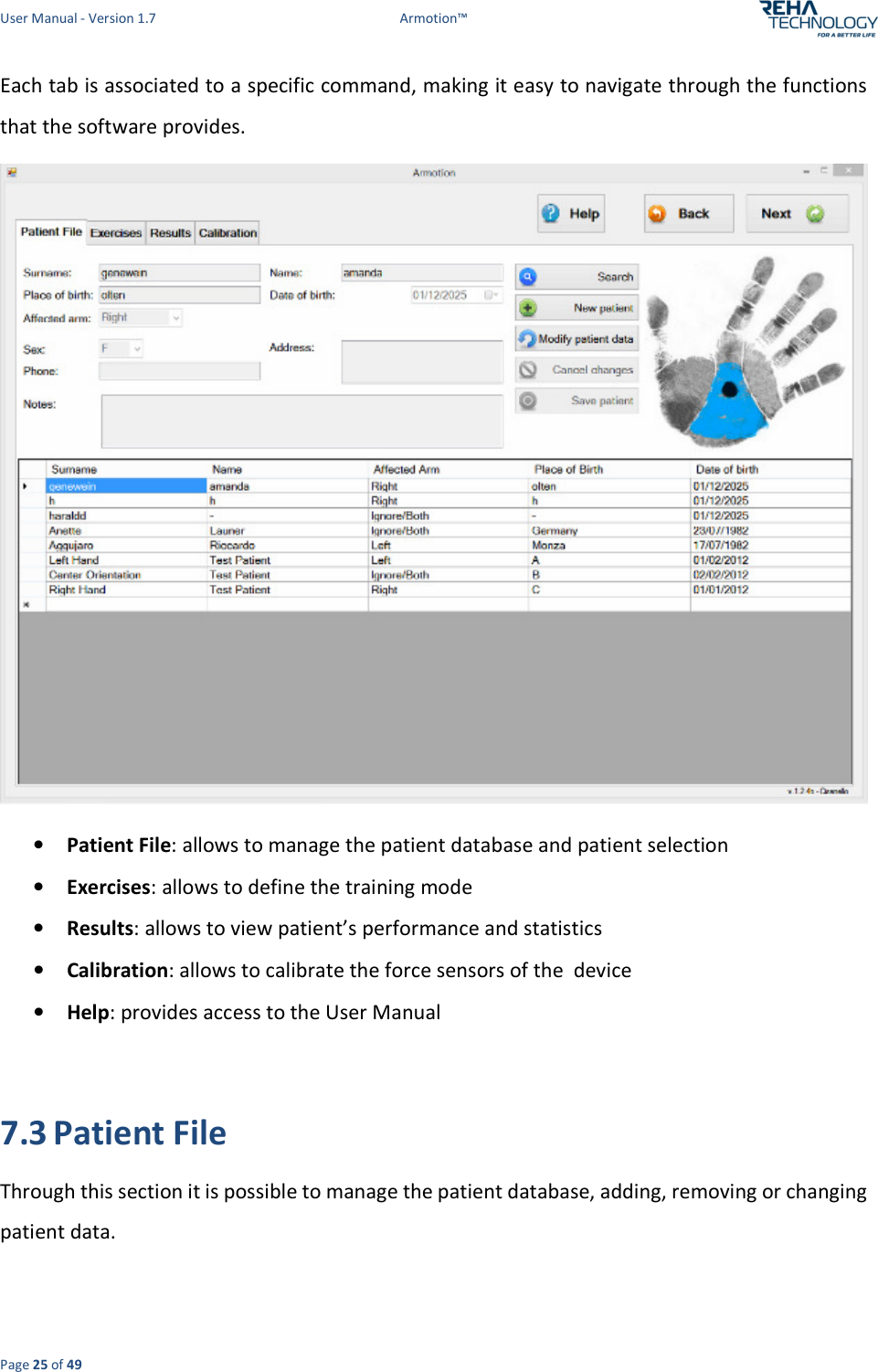 User Manual - Version 1.7  Armotion™  Page 25 of 49 Each tab is associated to a specific command, making it easy to navigate through the functions that the software provides.  • Patient File: allows to manage the patient database and patient selection • Exercises: allows to define the training mode • Results: allows to view patient’s performance and statistics  • Calibration: allows to calibrate the force sensors of the  device • Help: provides access to the User Manual   7.3 Patient File Through this section it is possible to manage the patient database, adding, removing or changing patient data. 